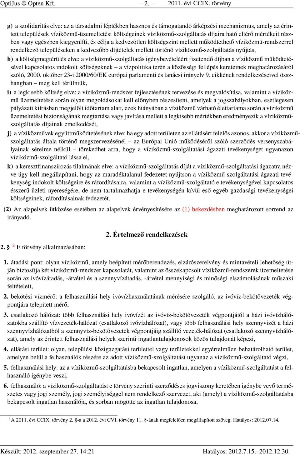 díjaira ható eltérő mértékeit részben vagy egészben kiegyenlíti, és célja a kedvezőtlen költségszint mellett működtethető víziközmű-rendszerrel rendelkező településeken a kedvezőbb díjtételek mellett