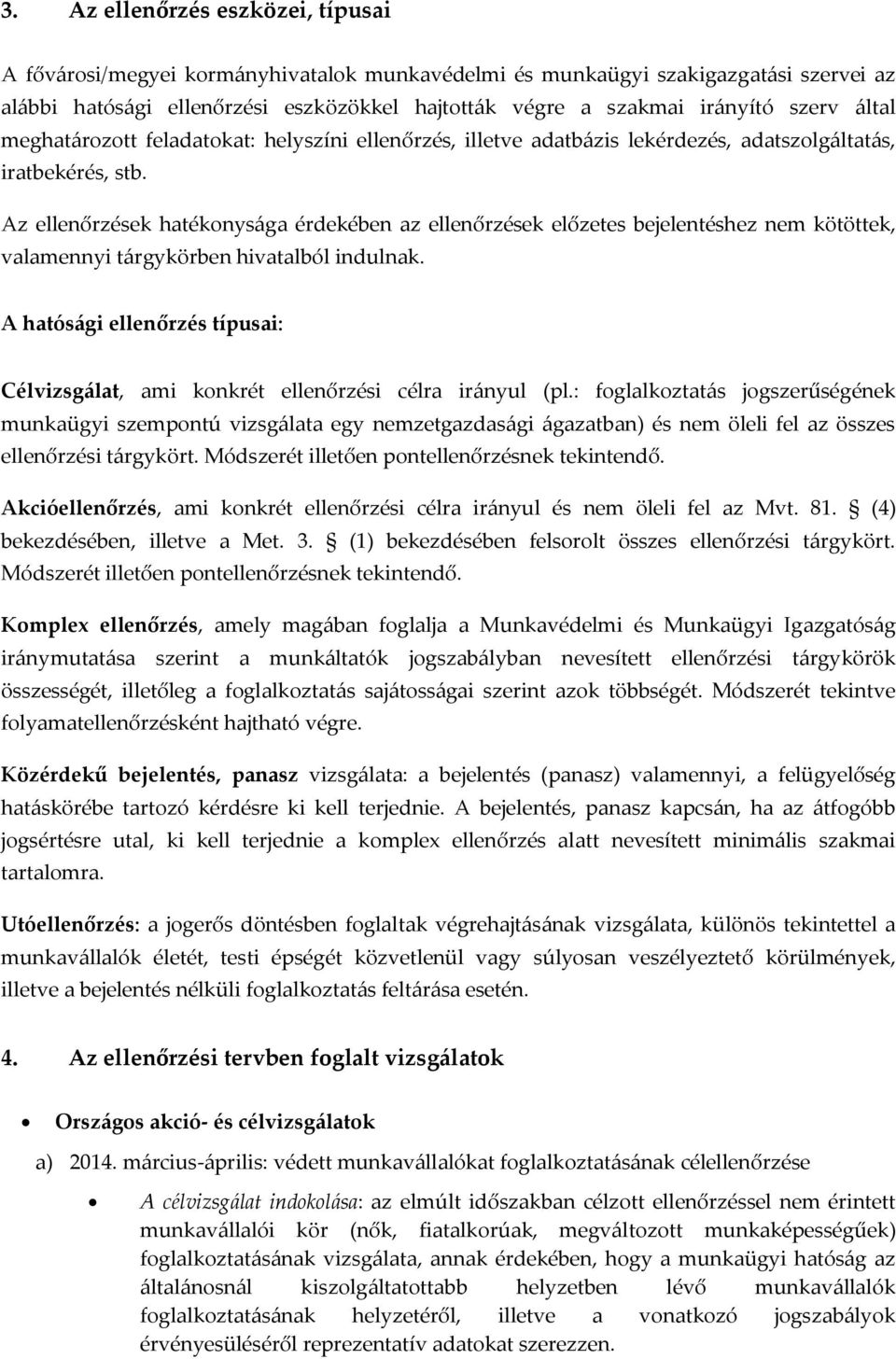 Az ellenőrzések hatékonysága érdekében az ellenőrzések előzetes bejelentéshez nem kötöttek, valamennyi tárgykörben hivatalból indulnak.