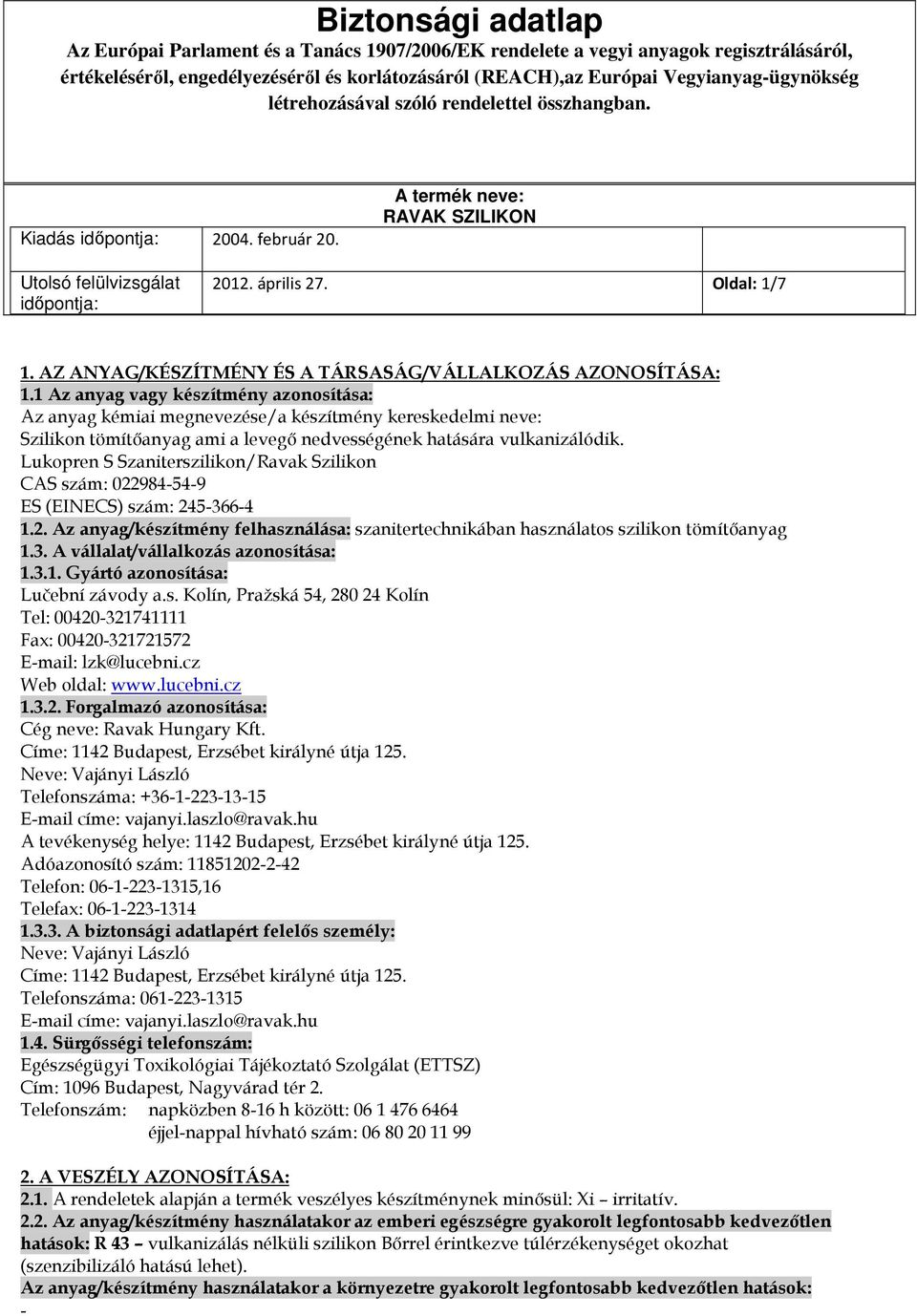 Lukopren S Szaniterszilikon/Ravak Szilikon CAS szám: 022984-54-9 ES (EINECS) szám: 245-366-4 1.2. Az anyag/készítmény felhasználása: szanitertechnikában használatos szilikon tömítőanyag 1.3. A vállalat/vállalkozás azonosítása: 1.