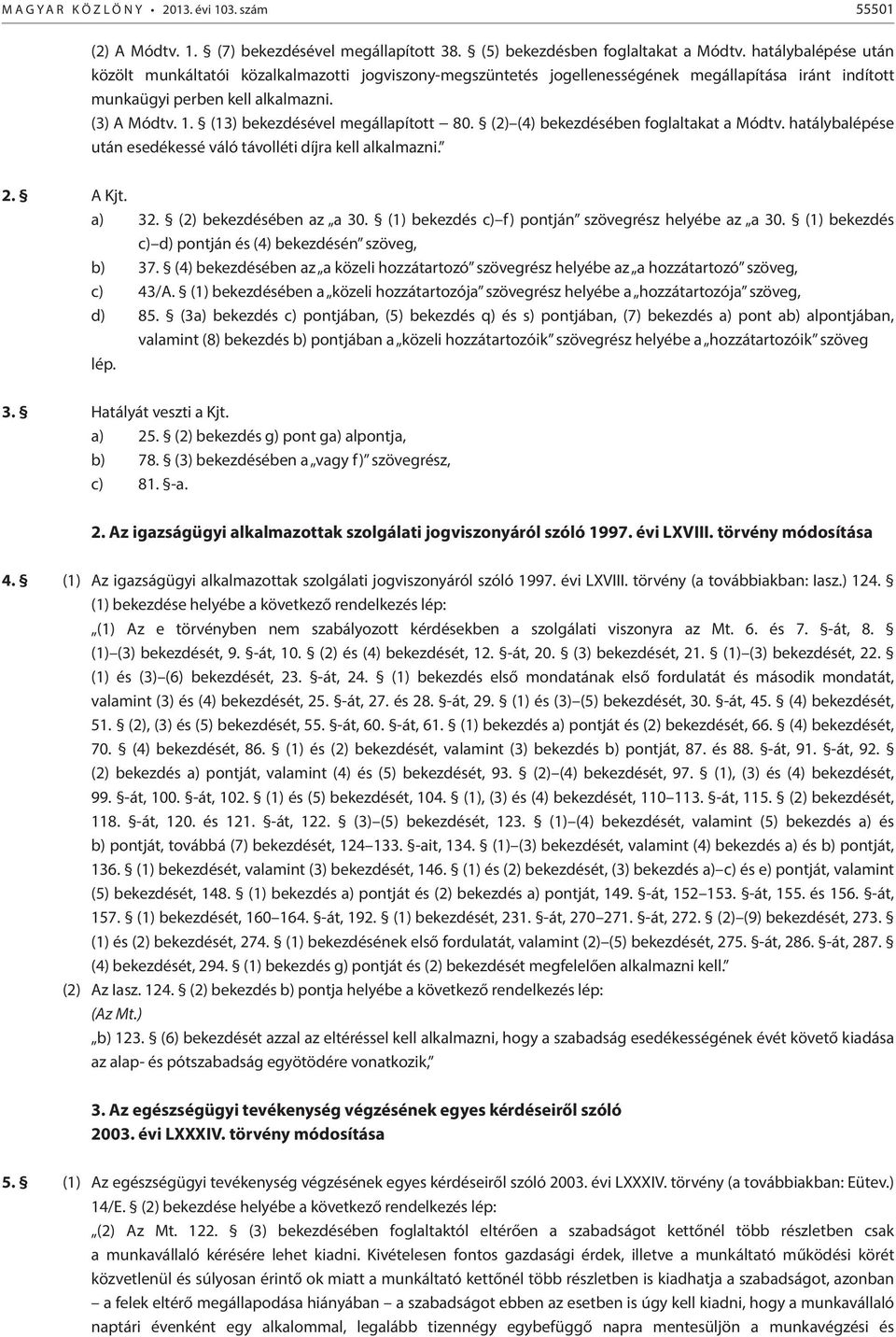 (13) bekezdésével megállapított 80. (2) (4) bekezdésében foglaltakat a Módtv. hatálybalépése után esedékessé váló távolléti díjra kell alkalmazni. 2. A Kjt. a) 32. (2) bekezdésében az a 30.