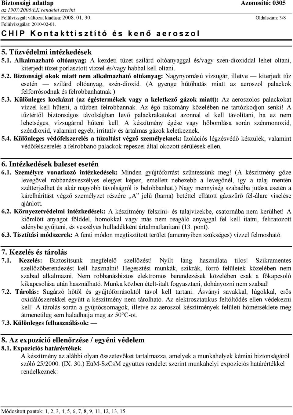 Alkalmazható oltóanyag: A kezdeti tüzet szilárd oltóanyaggal és/vagy szén-dioxiddal lehet oltani, kiterjedt tüzet porlasztott vízzel és/vagy habbal kell oltani. 5.2.