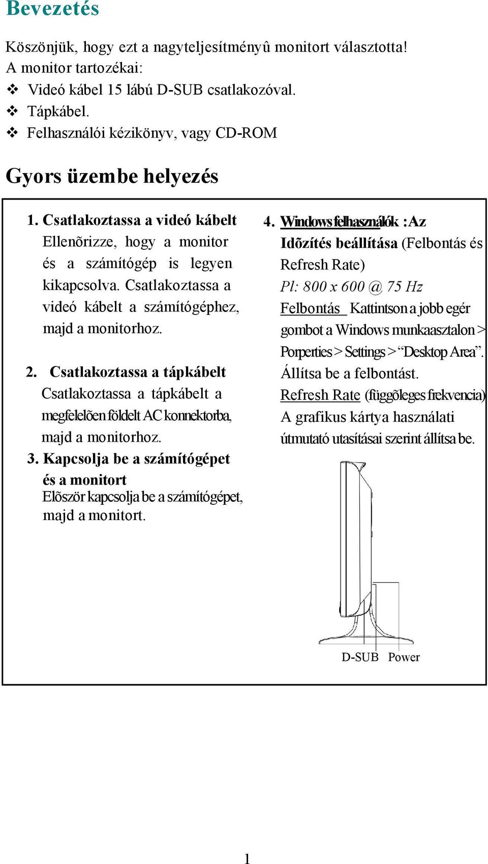 Csatlakoztassa a videó kábelt a számítógéphez, majd a monitorhoz. 2. Csatlakoztassa a tápkábelt Csatlakoztassa a tápkábelt a megfelelõen földelt AC konnektorba, majd a monitorhoz. 3.