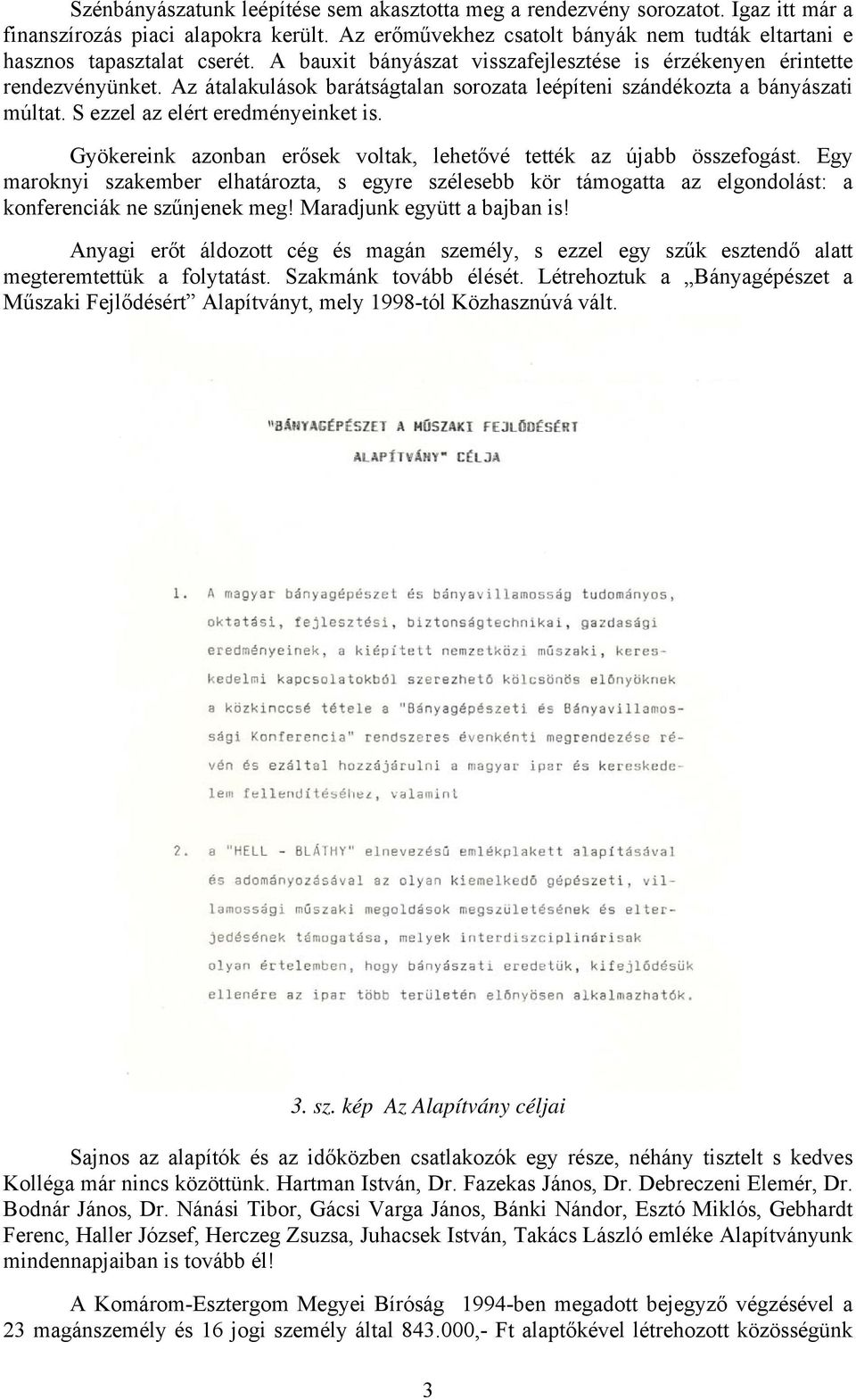 Az átalakulások barátságtalan sorozata leépíteni szándékozta a bányászati múltat. S ezzel az elért eredményeinket is. Gyökereink azonban erősek voltak, lehetővé tették az újabb összefogást.