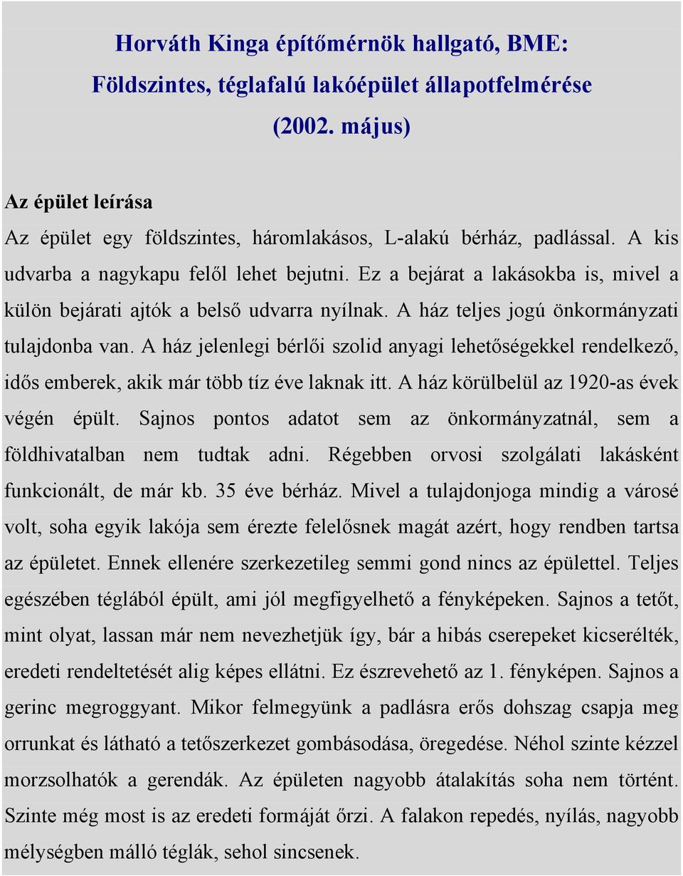 A ház jelenlegi bérlői szolid anyagi lehetőségekkel rendelkező, idős emberek, akik már több tíz éve laknak itt. A ház körülbelül az 1920-as évek végén épült.