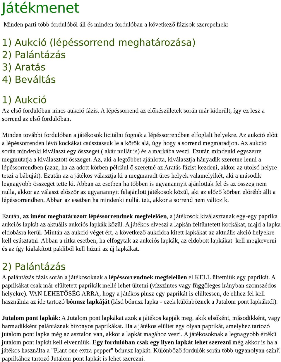 Minden további fordulóban a játékosok licitálni fognak a lépéssorrendben elfoglalt helyekre. Az aukció előtt a lépéssorrenden lévő kockákat csúsztassuk le a körök alá, úgy hogy a sorrend megmaradjon.