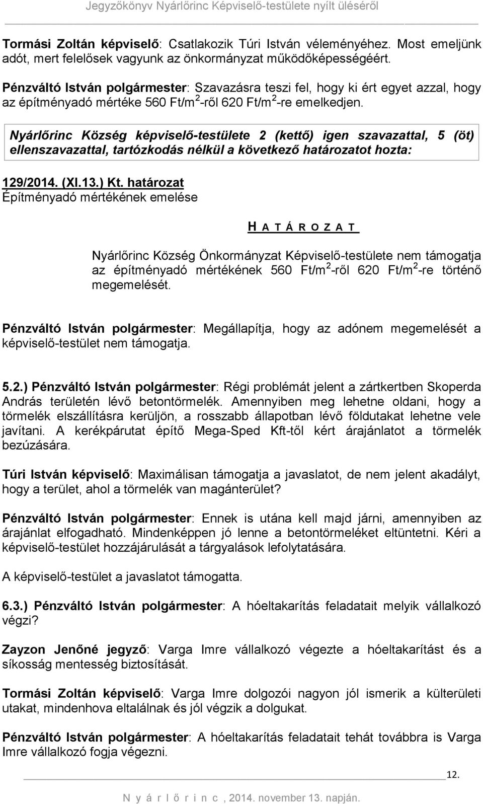 Nyárlőrinc Község képviselő-testülete 2 (kettő) igen szavazattal, 5 (öt) ellenszavazattal, tartózkodás nélkül a következő határozatot hozta: 129/2014. (XI.13.) Kt.