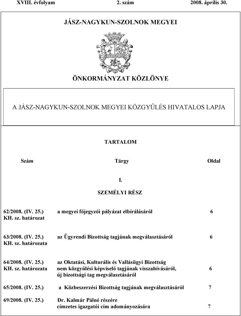 ) a megyei főjegyzői pályázat elbírálásáról 6 KH. sz. határozat 63/2008. (IV. 25.) az Ügyrendi Bizottság tagjának megválasztásáról 6 KH. sz. határozata 64/2008. (IV. 25.) az Oktatási, Kulturális és Vallásügyi Bizottság KH.