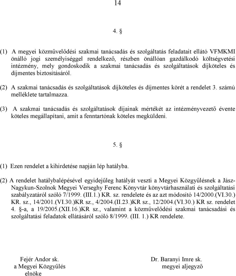 számú melléklete tartalmazza. (3) A szakmai tanácsadás és szolgáltatások díjainak mértékét az intézményvezető évente köteles megállapítani, amit a fenntartónak köteles megküldeni. 5.