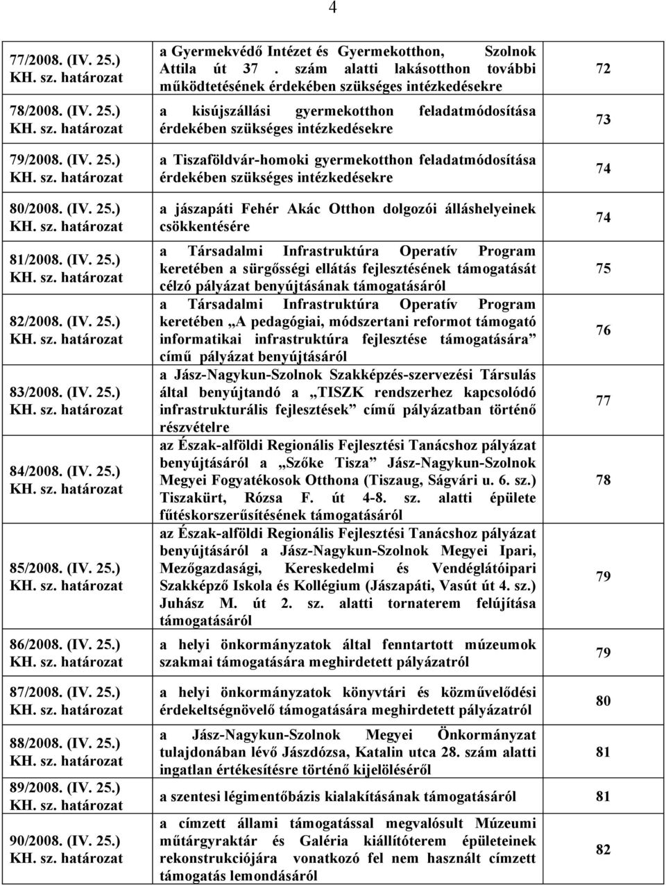 szám alatti lakásotthon további működtetésének érdekében szükséges intézkedésekre a kisújszállási gyermekotthon feladatmódosítása érdekében szükséges intézkedésekre a Tiszaföldvár-homoki