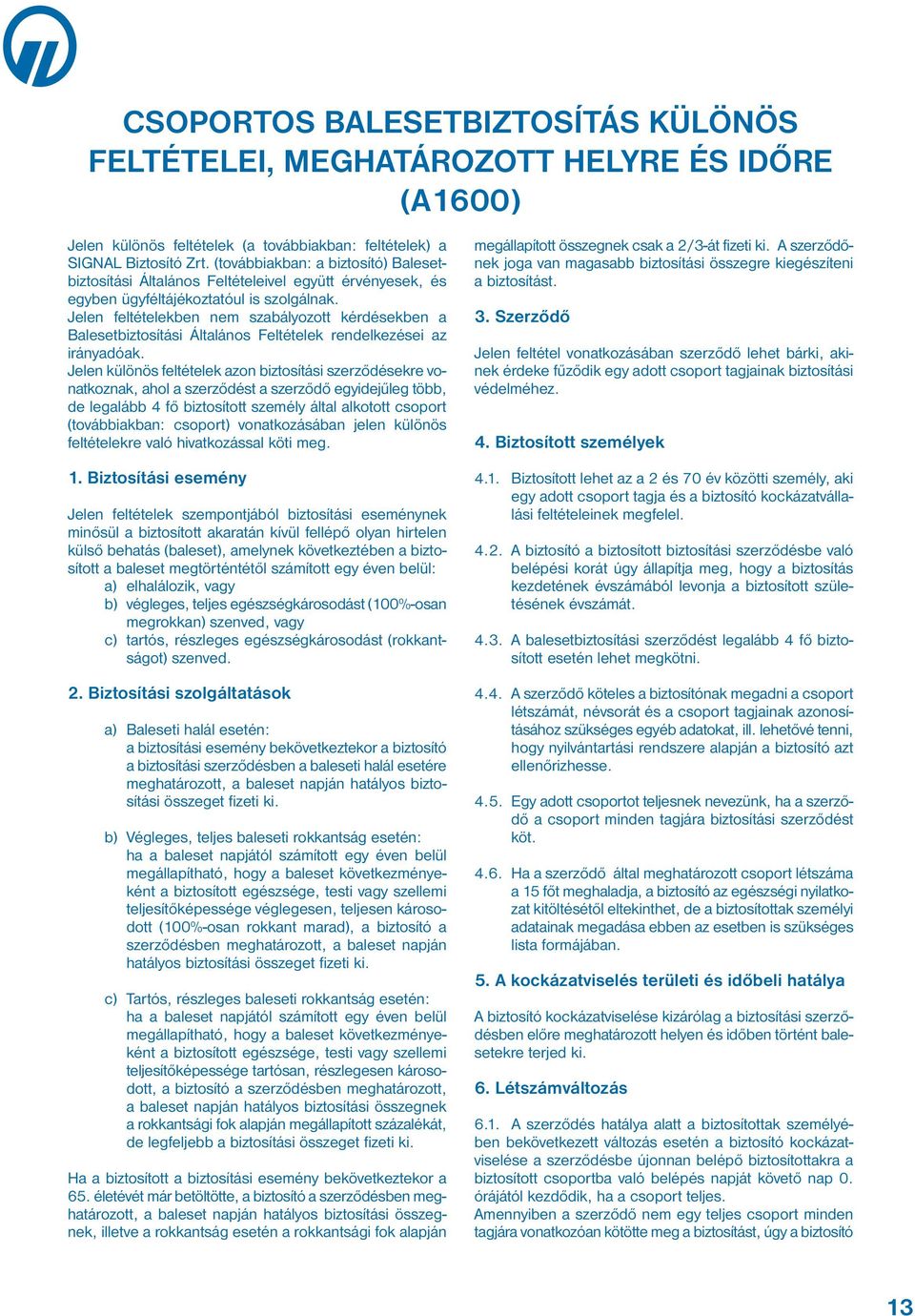 Jelen feltételekben nem szabályozott kérdésekben a Balesetbiztosítási Általános Feltételek rendelkezései az irányadóak.