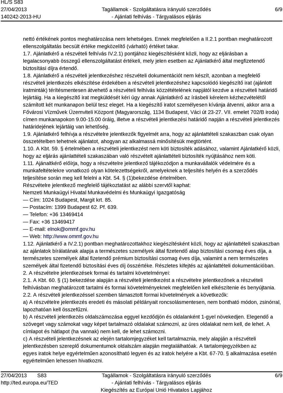 1) pontjához kiegészítésként közli, hogy az eljárásban a legalacsonyabb összegű ellenszolgáltatást értékeli, mely jelen esetben az Ajánlatkérő által megfizetendő biztosítási díjra értendő. 1.8.