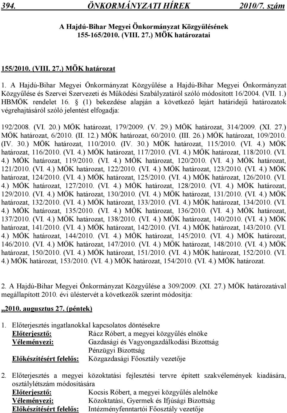 (1) bekezdése alapján a következı lejárt határidejő határozatok végrehajtásáról szóló jelentést elfogadja: 192/2008. (VI. 20.) MÖK határozat, 179/2009. (V. 29.) MÖK határozat, 314/2009. (XI. 27.