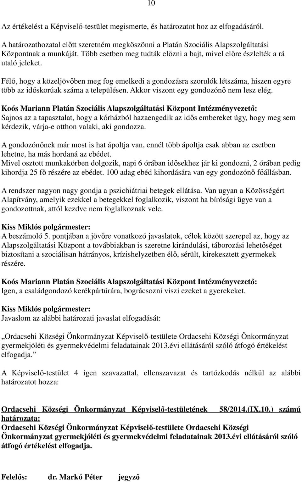 Félı, hogy a közeljövıben meg fog emelkedi a gondozásra szorulók létszáma, hiszen egyre több az idıskorúak száma a településen. Akkor viszont egy gondozónı nem lesz elég.
