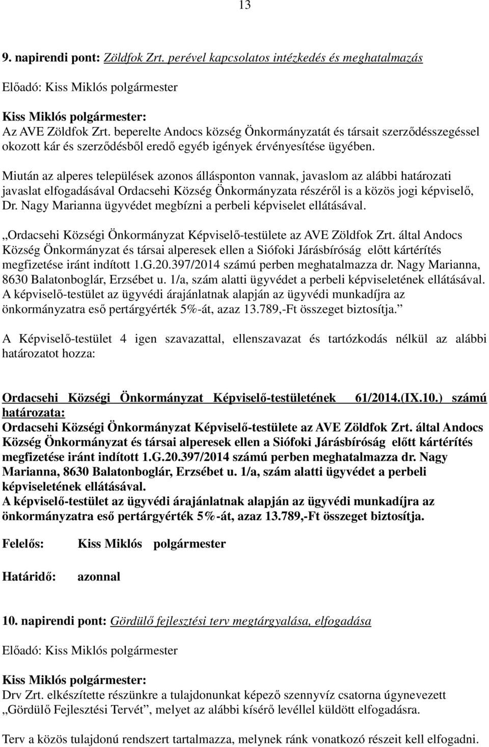 Miután az alperes települések azonos állásponton vannak, javaslom az alábbi határozati javaslat elfogadásával Ordacsehi Község Önkormányzata részérıl is a közös jogi képviselı, Dr.