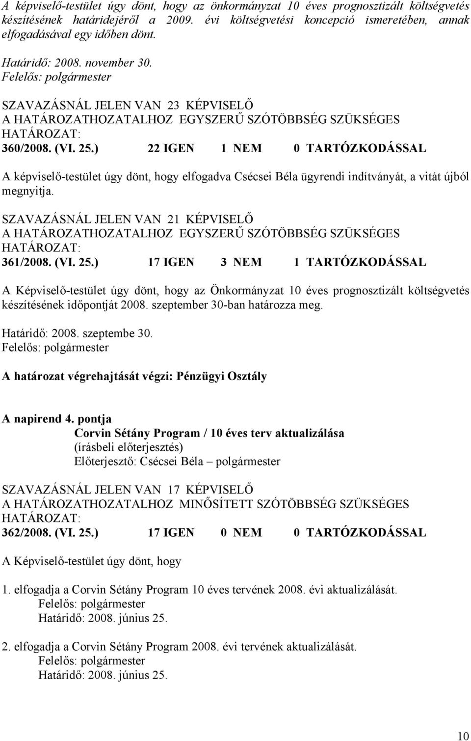 ) 22 IGEN 1 NEM 0 TARTÓZKODÁSSAL A képviselő-testület úgy dönt, hogy elfogadva Csécsei Béla ügyrendi indítványát, a vitát újból megnyitja. SZAVAZÁSNÁL JELEN VAN 21 KÉPVISELŐ 361/2008. (VI. 25.