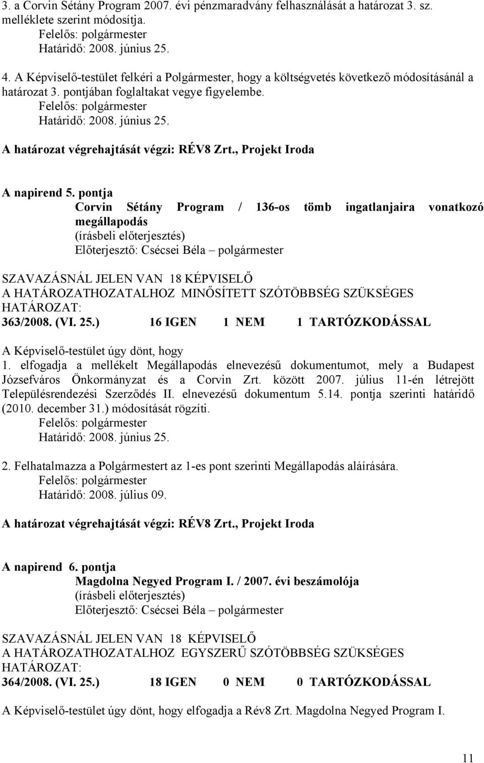 A határozat végrehajtását végzi: RÉV8 Zrt., Projekt Iroda A napirend 5. pontja Corvin Sétány Program / 136-os tömb ingatlanjaira vonatkozó megállapodás SZAVAZÁSNÁL JELEN VAN 18 KÉPVISELŐ 363/2008.