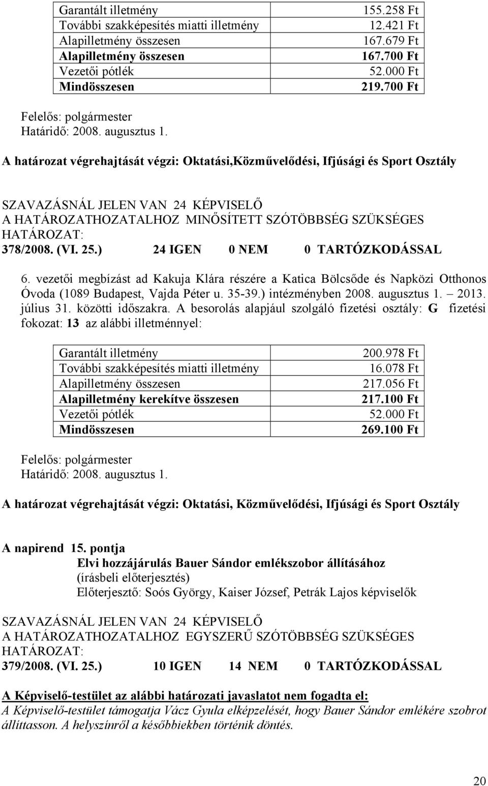 ) 24 IGEN 0 NEM 0 TARTÓZKODÁSSAL 6. vezetői megbízást ad Kakuja Klára részére a Katica Bölcsőde és Napközi Otthonos Óvoda (1089 Budapest, Vajda Péter u. 35-39.) intézményben 2008. augusztus 1. 2013.