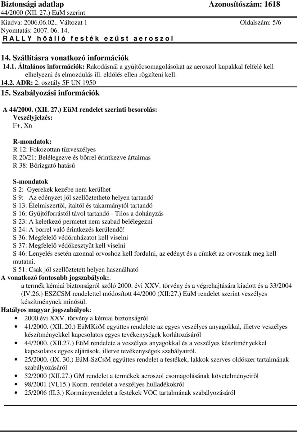 ) EüM rendelet szerinti besorolás: Veszélyjelzés: F+, Xn R-mondatok: R 12: Fokozottan tzveszélyes R 20/21: Belélegezve és brrel érintkezve ártalmas R 38: Brizgató hatású S-mondatok S 2: Gyerekek