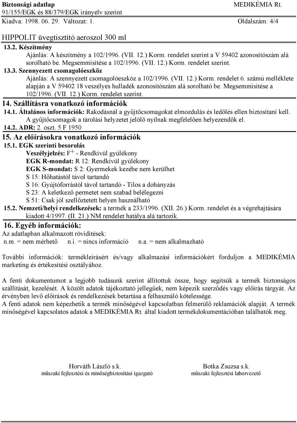 számú melléklete alapján a V 59402 18 veszélyes hulladék azonosítószám alá sorolható be. Megsemmisítése a 102/1996. (VII. 12.) Korm. rendelet szerint. 14. Szállításra vonatkozó információk 14.1. Általános információk: Rakodásnál a gyűjtőcsomagokat elmozdulás és ledőlés ellen biztosítani kell.