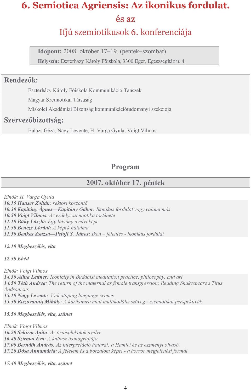 Varga Gyula, Voigt Vilmos Program 2007. október 17. péntek Elnök: H. Varga Gyula 10.15 Hauser Zoltán: rektori köszöntő 10.30 Kapitány Ágnes Kapitány Gábor: Ikonikus fordulat vagy valami más 10.