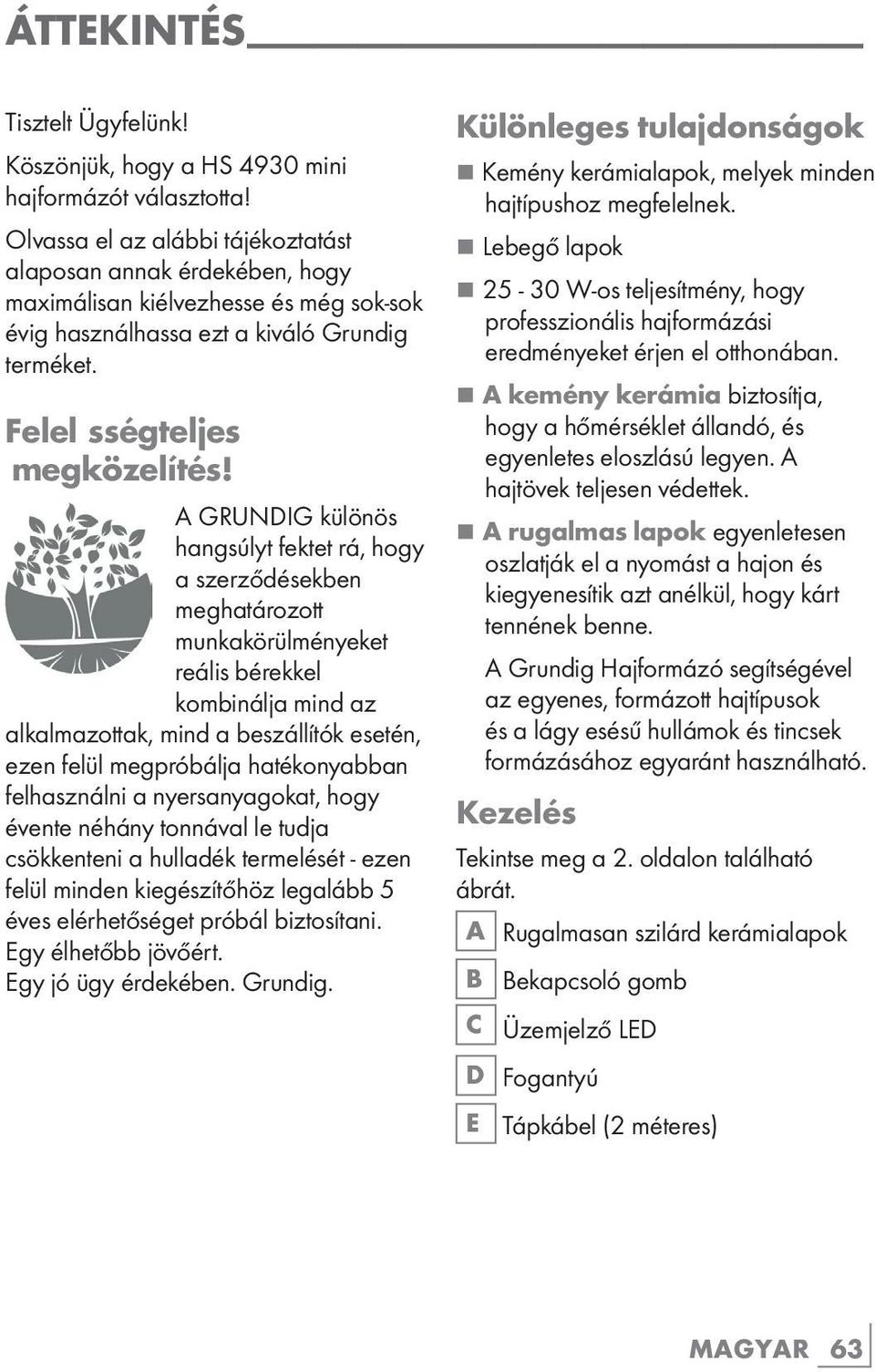 A GRUNDIG különös hangsúlyt fektet rá, hogy a szerződésekben meghatározott munkakörülményeket reális bérekkel kombinálja mind az alkalmazottak, mind a beszállítók esetén, ezen felül megpróbálja