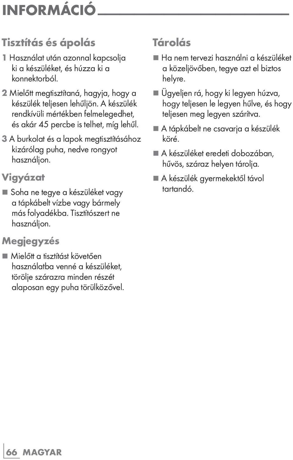 Vigyázat 7 Soha ne tegye a készüléket vagy a tápkábelt vízbe vagy bármely más folyadékba. Tisztítószert ne használjon.