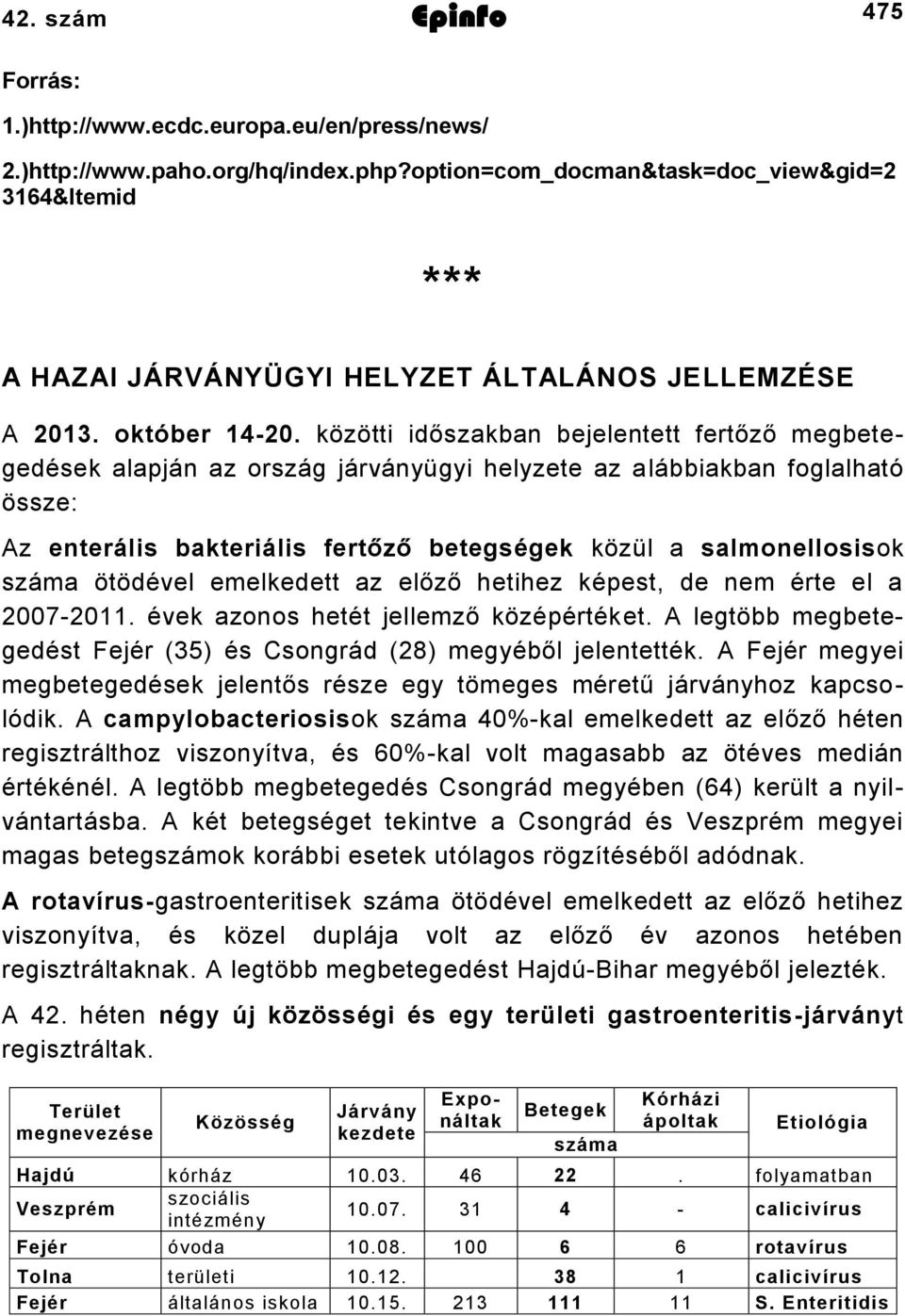 közötti időszakban bejelentett fertőző megbetegedések alapján az ország járványügyi helyzete az alábbiakban foglalható össze: Az enterális bakteriális fertőző betegségek közül a salmonellosisok száma