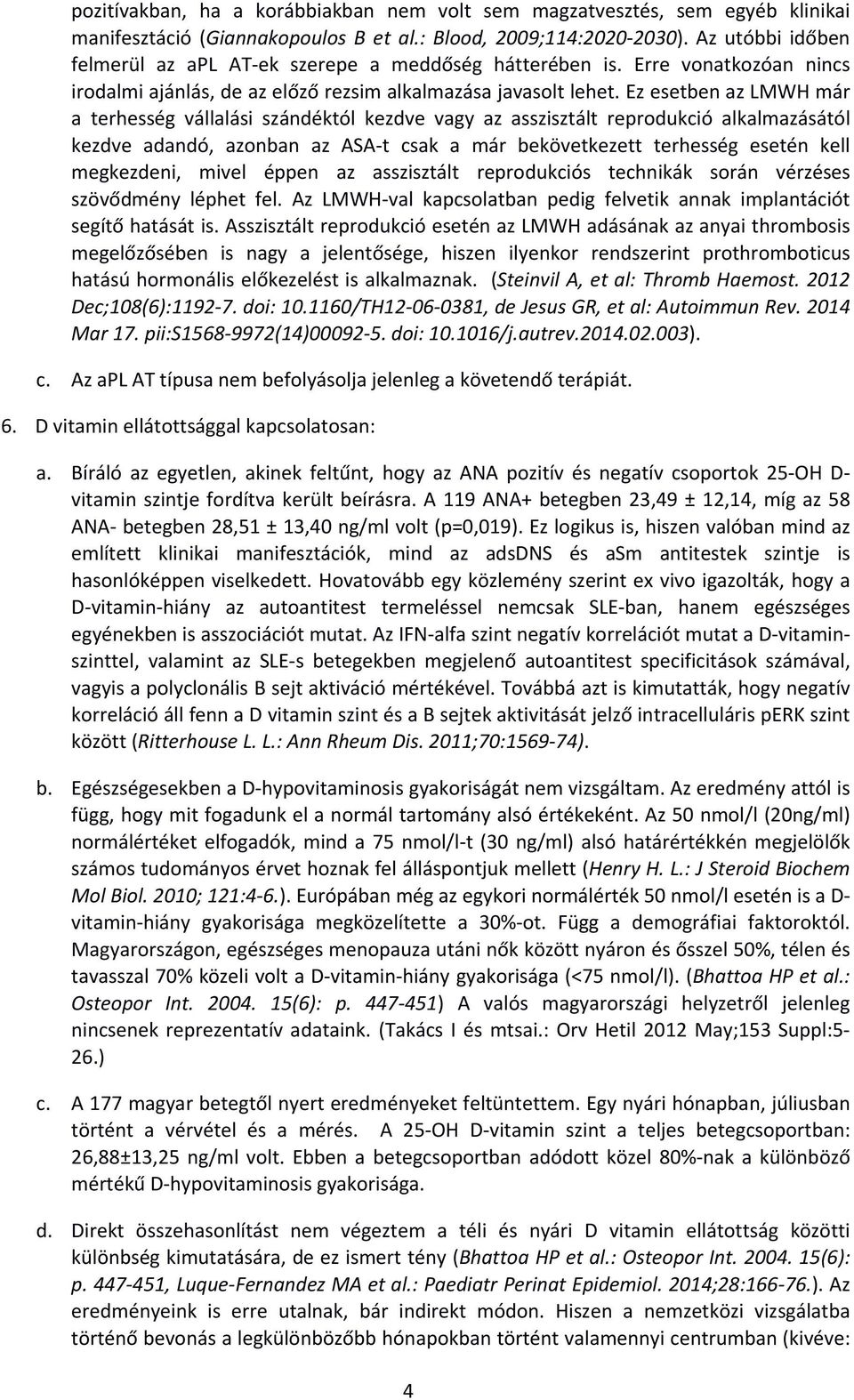 Ez esetben az LMWH már a terhesség vállalási szándéktól kezdve vagy az asszisztált reprodukció alkalmazásától kezdve adandó, azonban az ASA t csak a már bekövetkezett terhesség esetén kell