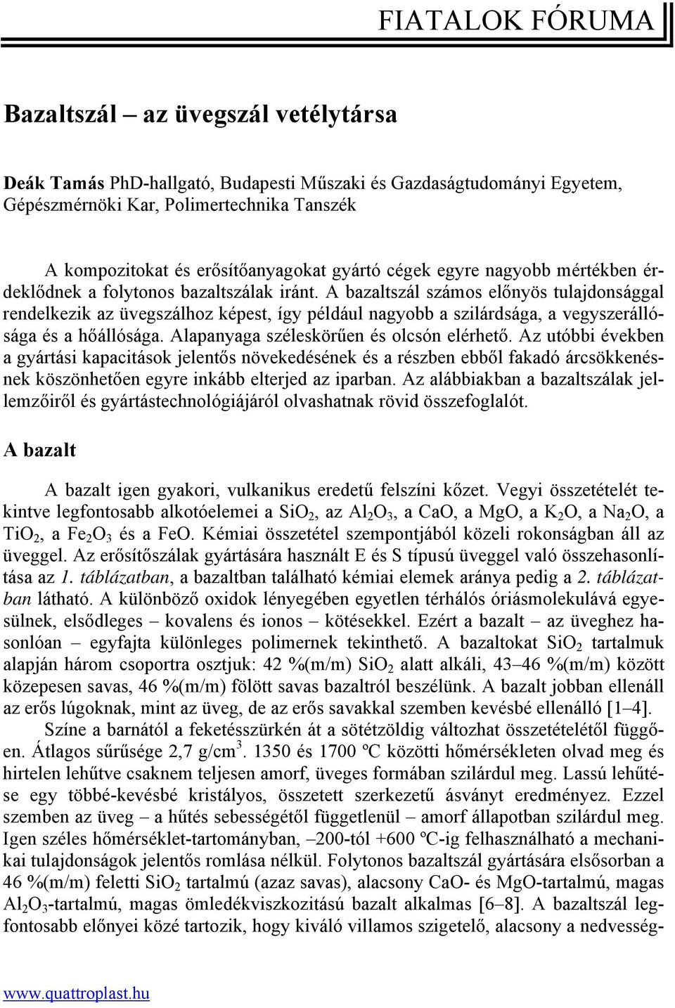 A bazaltszál számos előnyös tulajdonsággal rendelkezik az üvegszálhoz képest, így például nagyobb a szilárdsága, a vegyszerállósága és a hőállósága. Alapanyaga széleskörűen és olcsón elérhető.