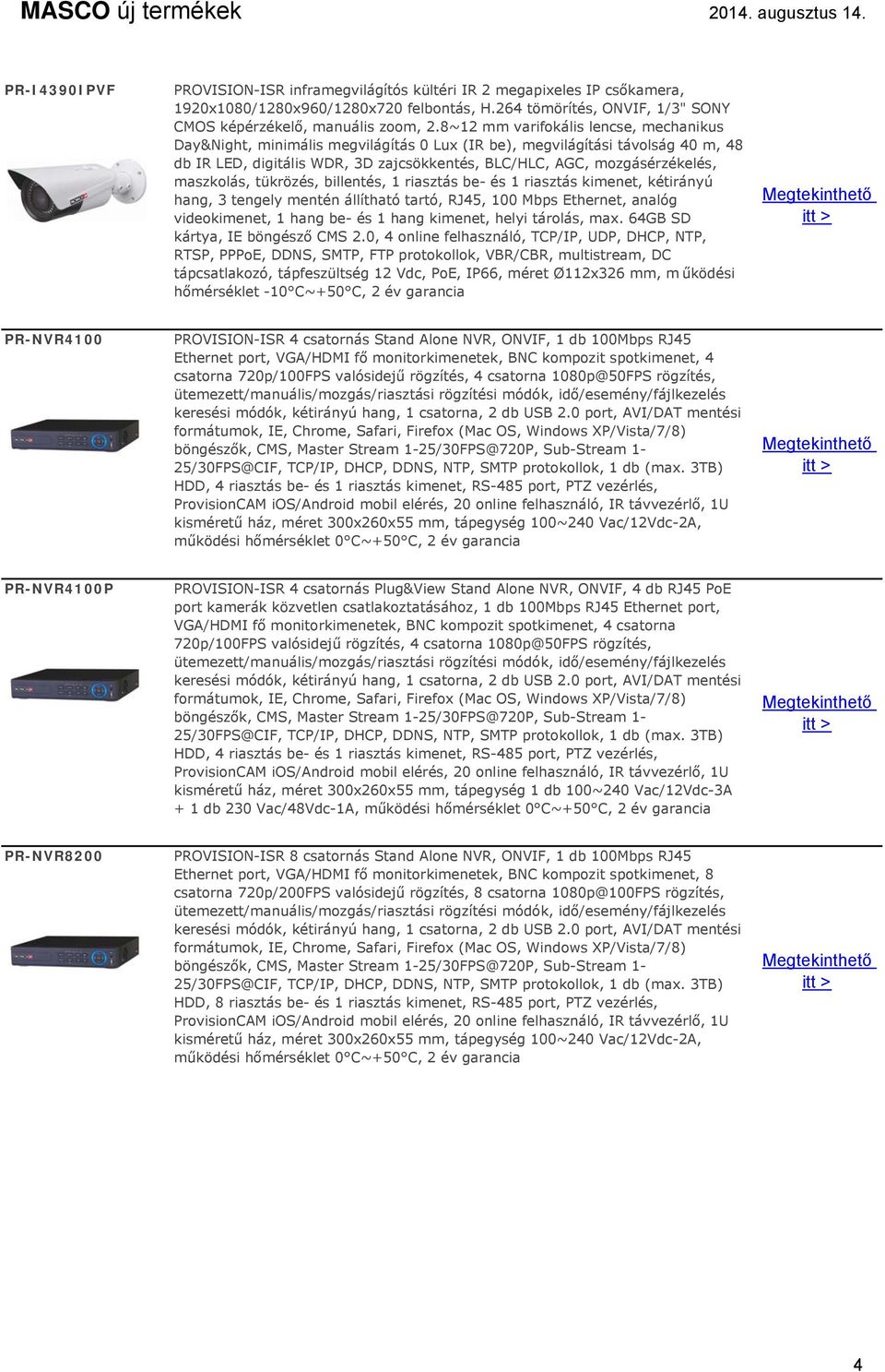 Ethernet port, VGA/HDMI fő monitorkimenetek, BNC kompozit spotkimenet, 4 csatorna 720p/100FPS valósidejű rögzítés, 4 csatorna 1080p@50FPS rögzítés, ütemezett/manuális/mozgás/riasztási rögzítési