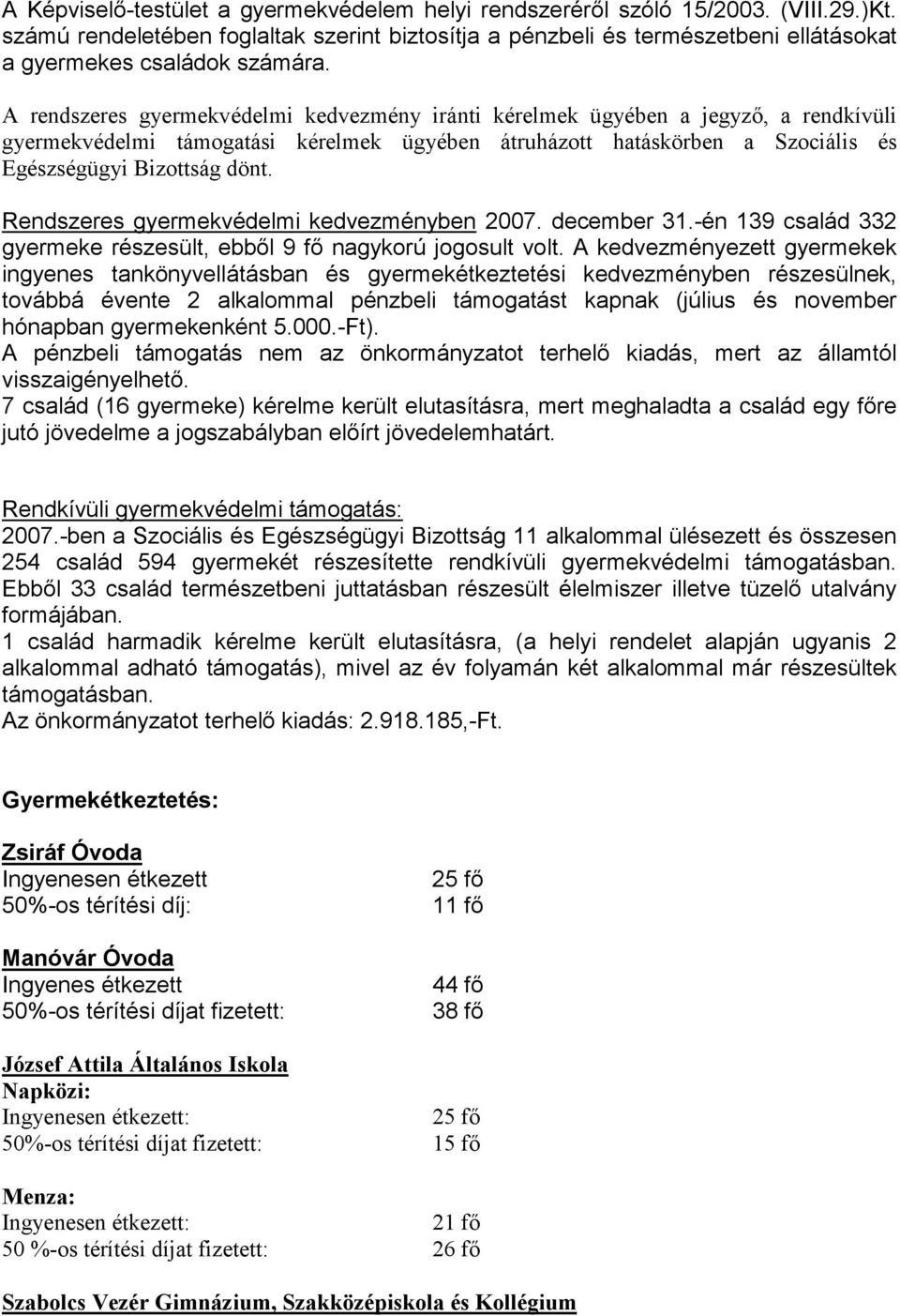 A rendszeres gyermekvédelmi kedvezmény iránti kérelmek ügyében a jegyzı, a rendkívüli gyermekvédelmi támogatási kérelmek ügyében átruházott hatáskörben a Szociális és Egészségügyi Bizottság dönt.