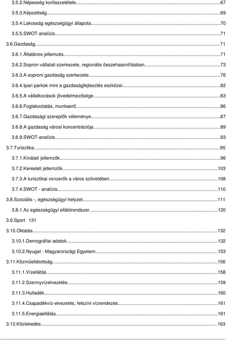 ..87 3.6.8.A gazdaság városi koncentrációja...89 3.6.9.SWOT analízis...93 3.7.Turisztika...95 3.7.1.Kínálati jellemzők...96 3.7.2.Keresleti jellemzők...103 3.7.3.A turisztikai vonzerők a város szövetében.