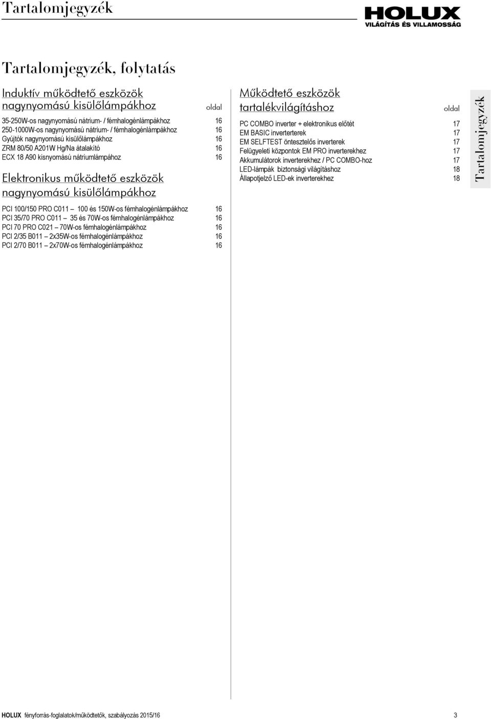 PCI 100/150 PRO C011 100 és 150W-os fémhalogénlámpákhoz 16 PCI 35/70 PRO C011 35 és 70W-os fémhalogénlámpákhoz 16 PCI 70 PRO C021 70W-os fémhalogénlámpákhoz 16 PCI 2/35 B011 2x35W-os