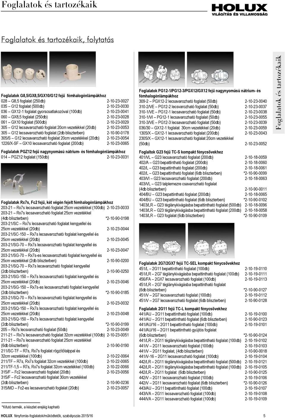 bliszterben) 2-10-90-0178 305/S G12 lecsavarozható foglalat 20cm vezetékkel (20db) 2-10-23-0054 1226/X-SF GX10 lecsavarozható foglalat (200db) 2-10-23-0065 Foglalatok PGZ12 fejű nagynyomású nátrium-