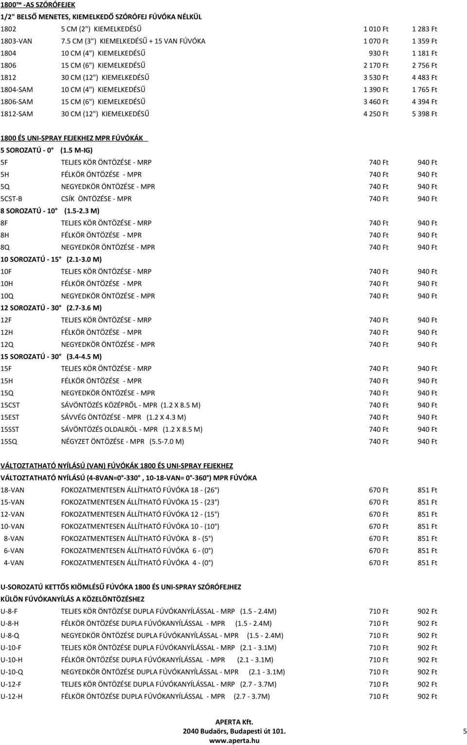 1804-SAM 10 CM (4") KIEMELKEDÉSŰ 1 390 Ft 1 765 Ft 1806-SAM 15 CM (6") KIEMELKEDÉSŰ 3 460 Ft 4 394 Ft 1812-SAM 30 CM (12") KIEMELKEDÉSŰ 4 250 Ft 5 398 Ft 1800 ÉS UNI-SPRAY FEJEKHEZ MPR FÚVÓKÁK 5