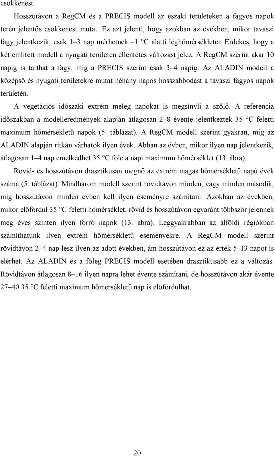 Érdekes, hogy a két említett modell a nyugati területen ellentétes változást jelez. A RegCM szerint akár 10 napig is tarthat a fagy, míg a PRECIS szerint csak 3 4 napig.