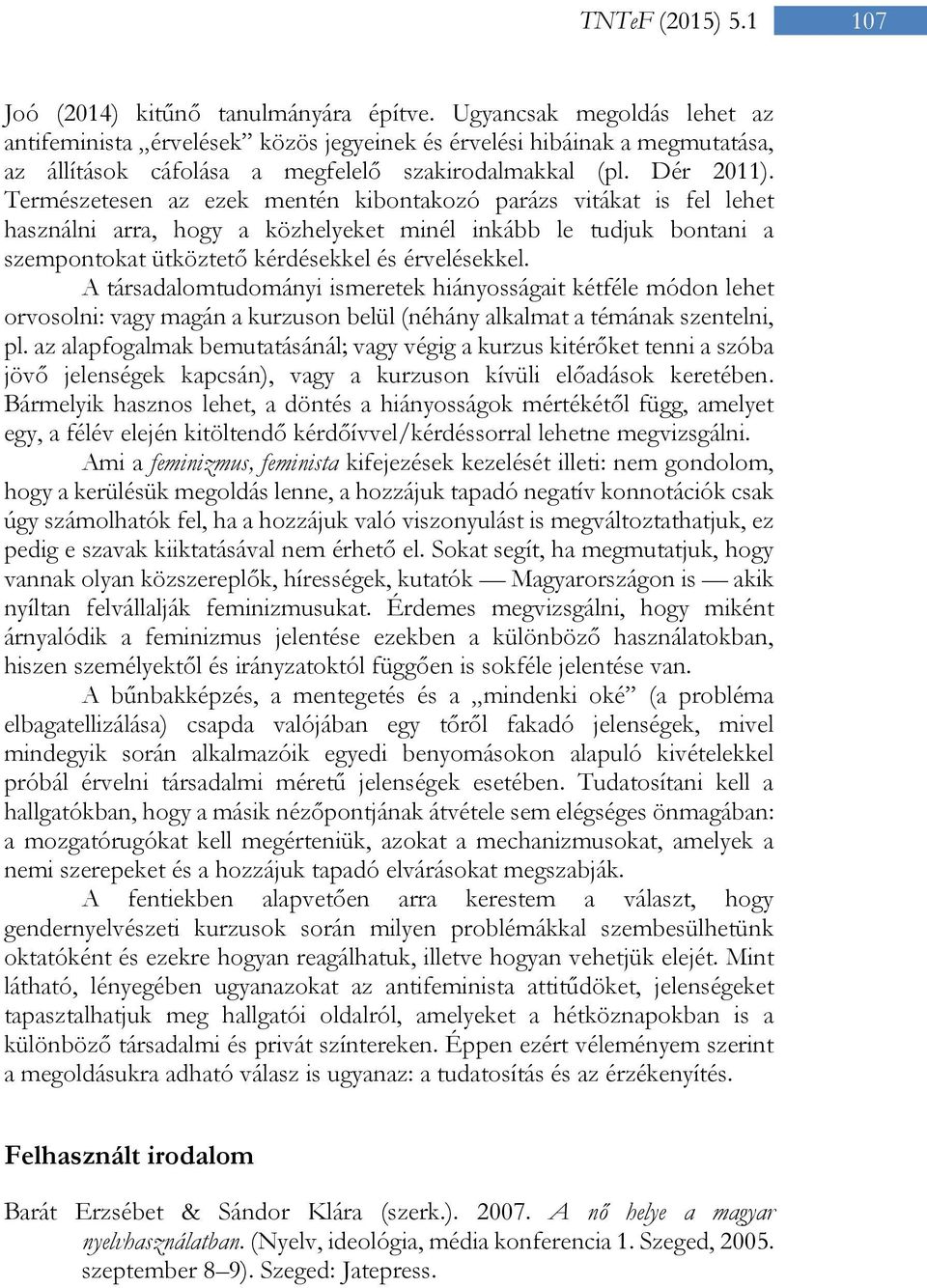 Természetesen az ezek mentén kibontakozó parázs vitákat is fel lehet használni arra, hogy a közhelyeket minél inkább le tudjuk bontani a szempontokat ütköztető kérdésekkel és érvelésekkel.