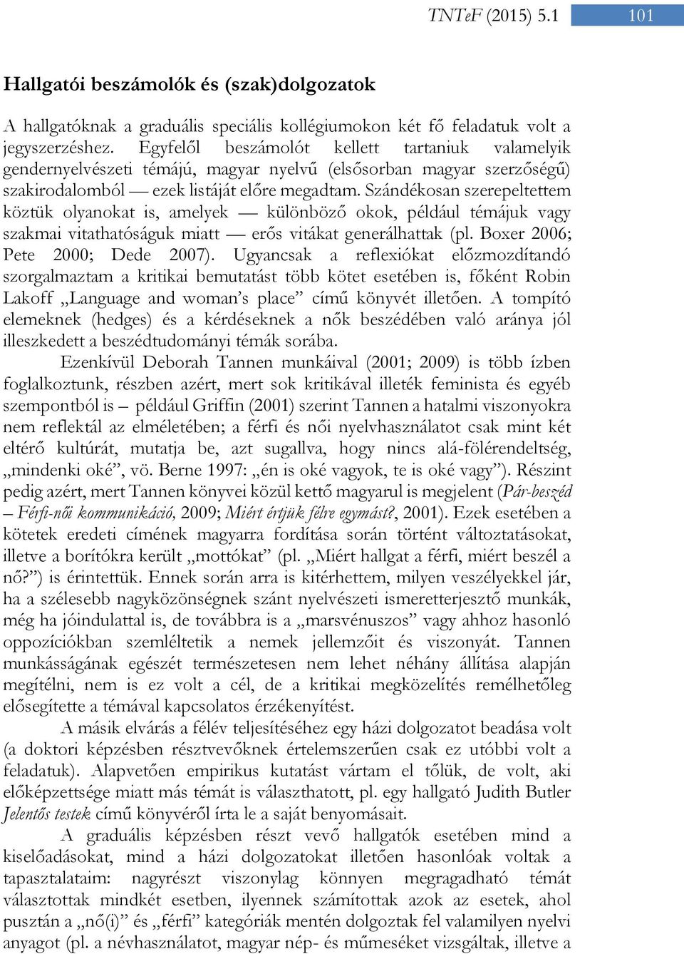 Szándékosan szerepeltettem köztük olyanokat is, amelyek különböző okok, például témájuk vagy szakmai vitathatóságuk miatt erős vitákat generálhattak (pl. Boxer 2006; Pete 2000; Dede 2007).