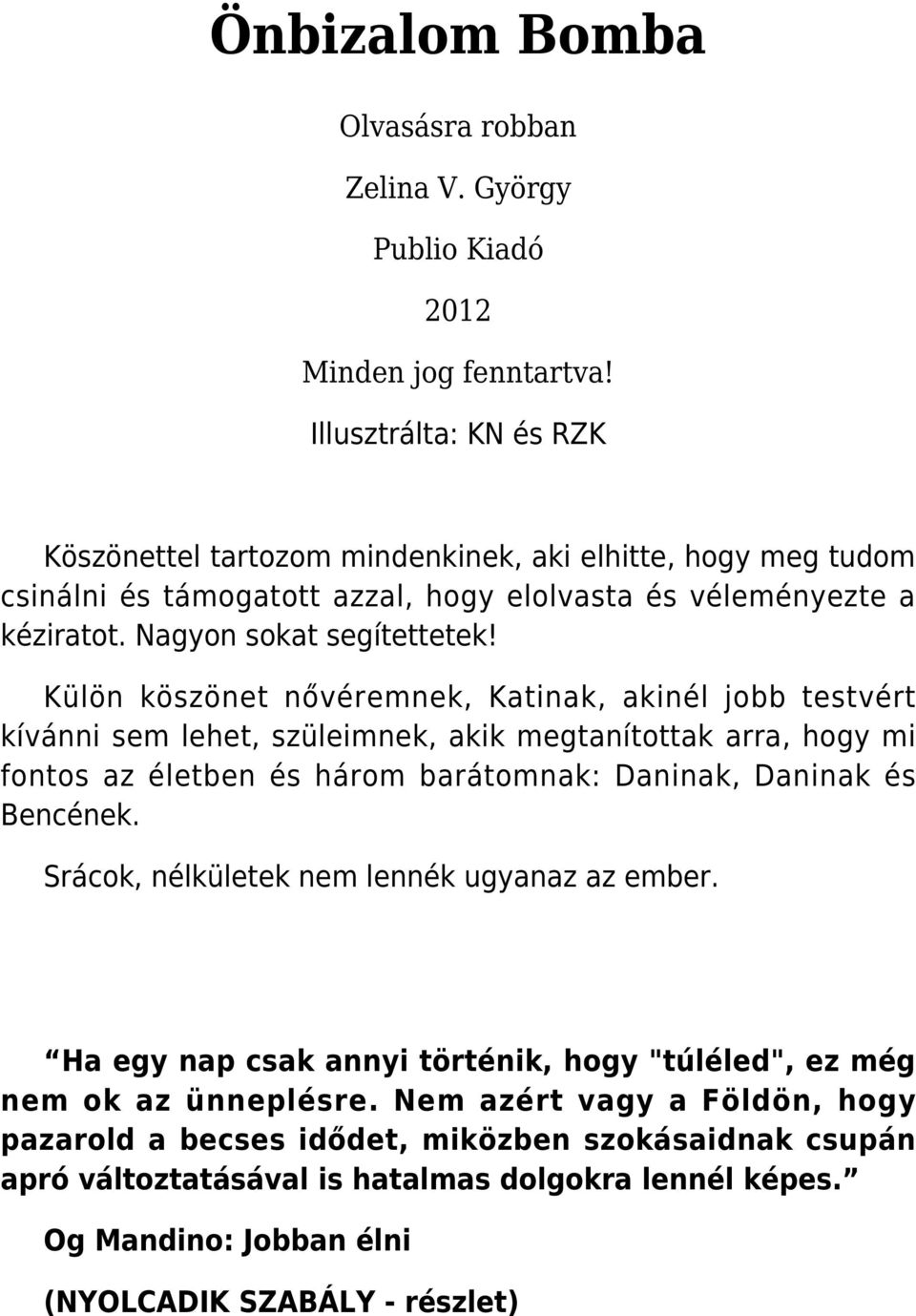 Külön köszönet nővéremnek, Katinak, akinél jobb testvért kívánni sem lehet, szüleimnek, akik megtanítottak arra, hogy mi fontos az életben és három barátomnak: Daninak, Daninak és Bencének.