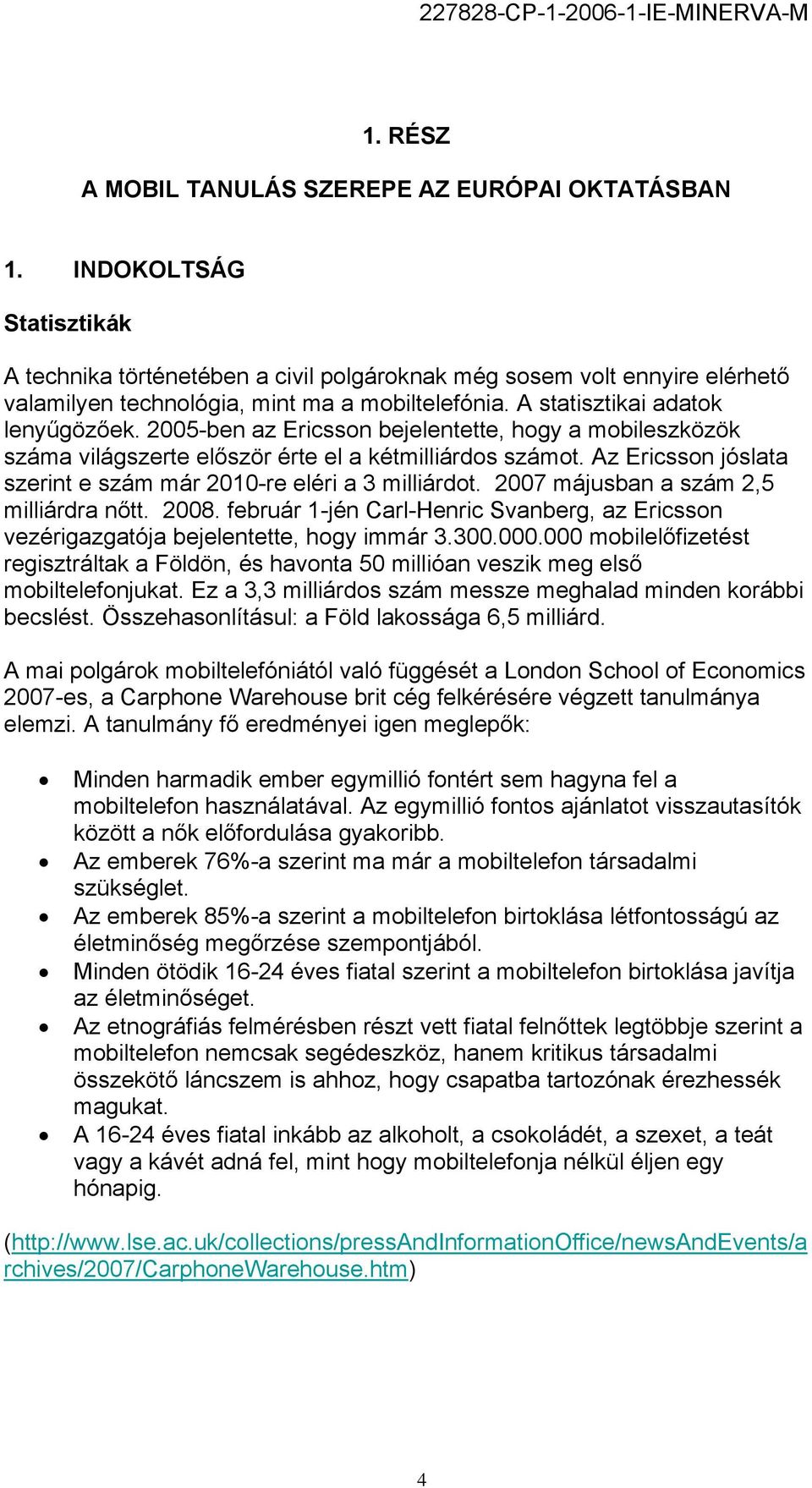 2005-ben az Ericsson bejelentette, hogy a mobileszközök száma világszerte először érte el a kétmilliárdos számot. Az Ericsson jóslata szerint e szám már 2010-re eléri a 3 milliárdot.