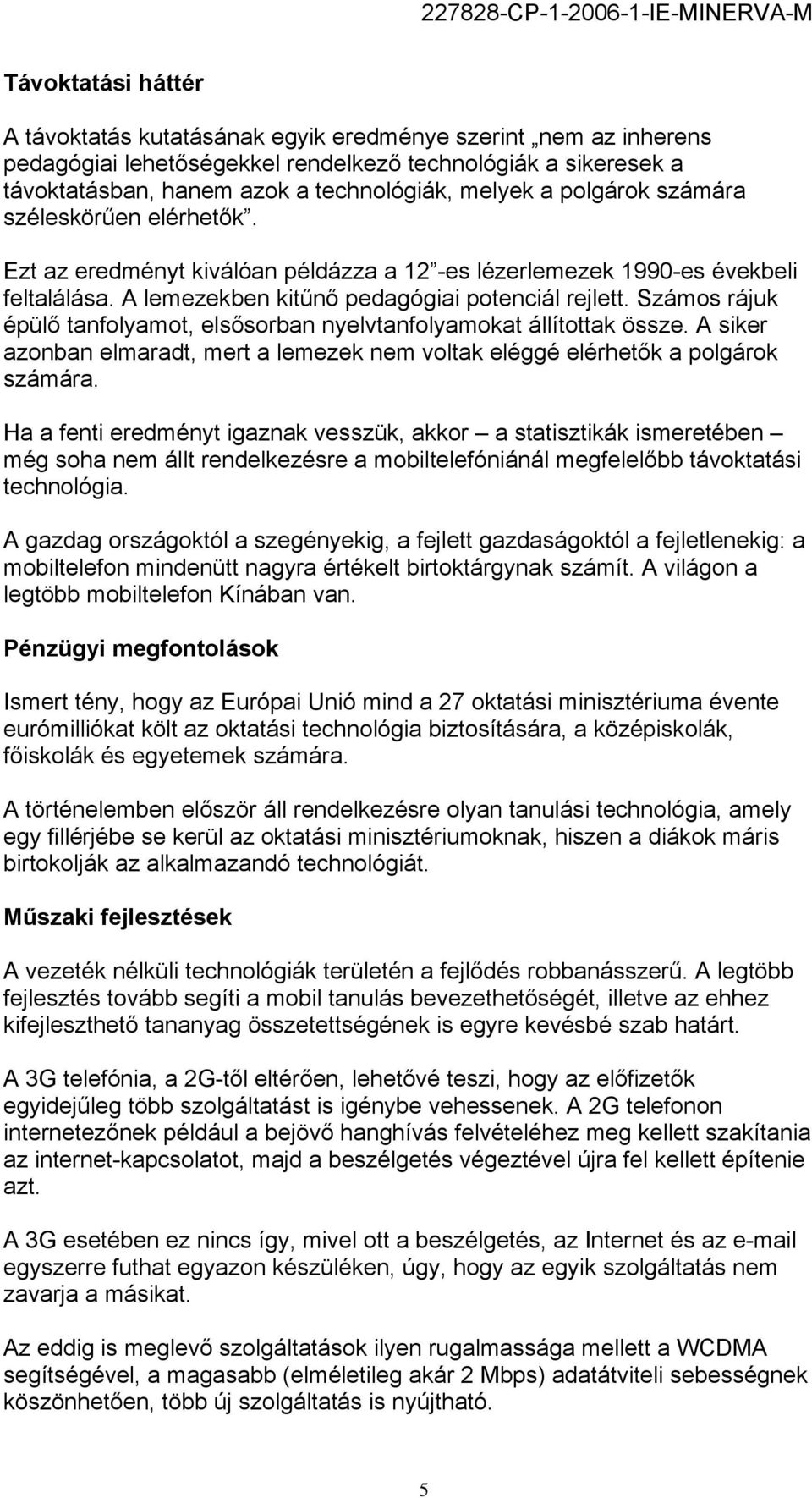 Számos rájuk épülő tanfolyamot, elsősorban nyelvtanfolyamokat állítottak össze. A siker azonban elmaradt, mert a lemezek nem voltak eléggé elérhetők a polgárok számára.