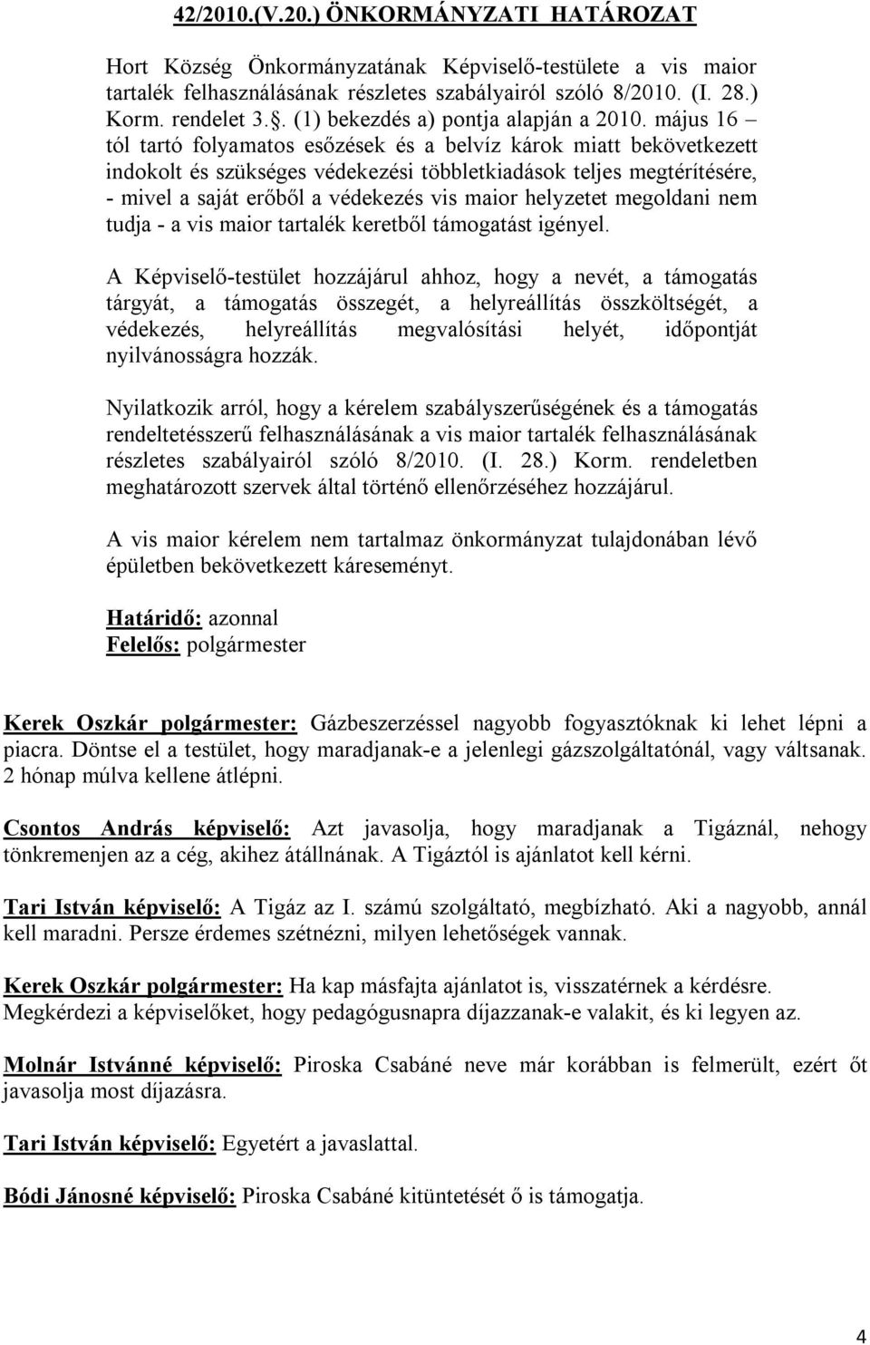 május 16 tól tartó folyamatos esőzések és a belvíz károk miatt bekövetkezett indokolt és szükséges védekezési többletkiadások teljes megtérítésére, - mivel a saját erőből a védekezés vis maior