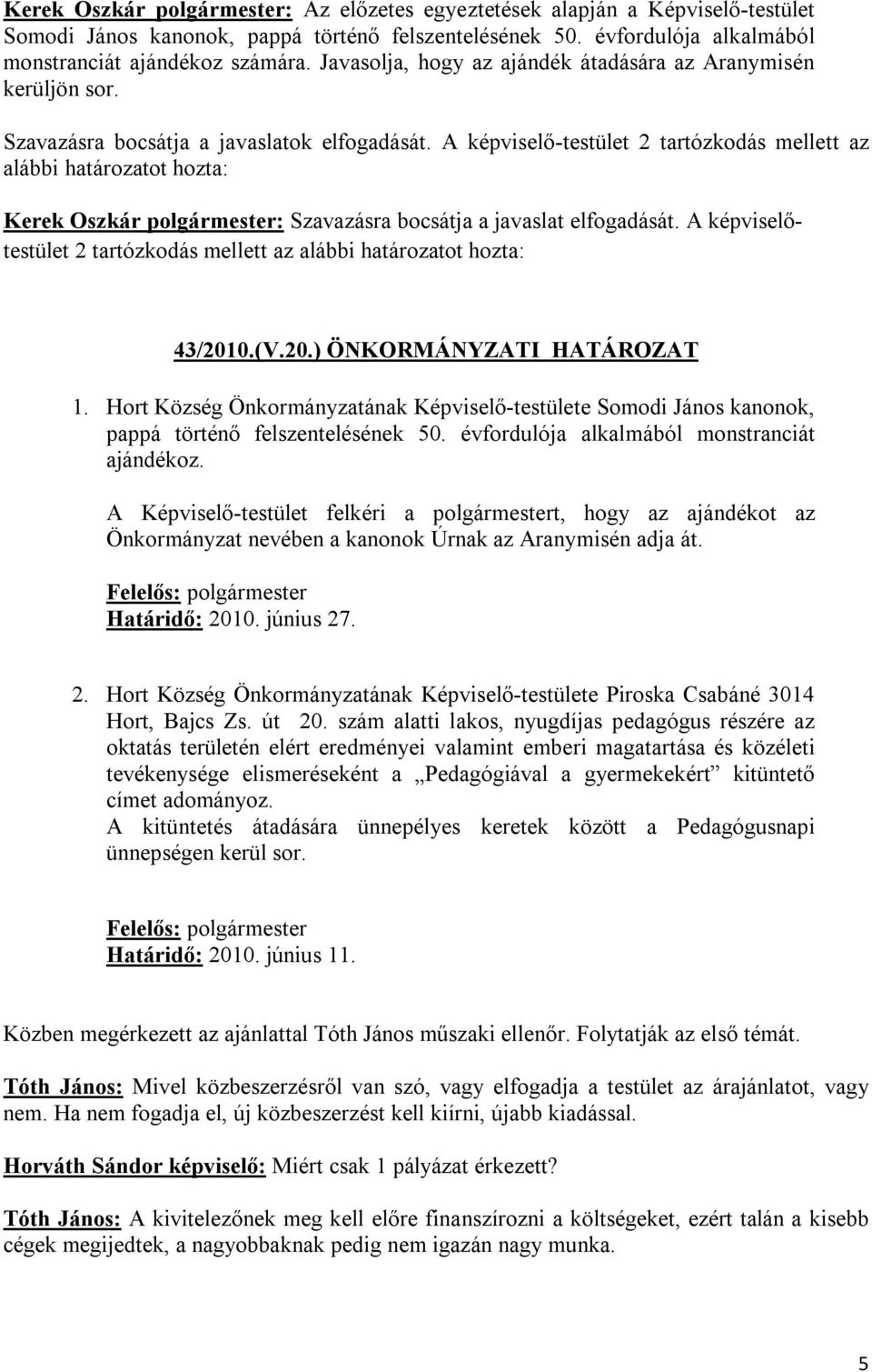 A képviselő-testület 2 tartózkodás mellett az alábbi határozatot hozta: Kerek Oszkár polgármester: Szavazásra bocsátja a javaslat elfogadását.