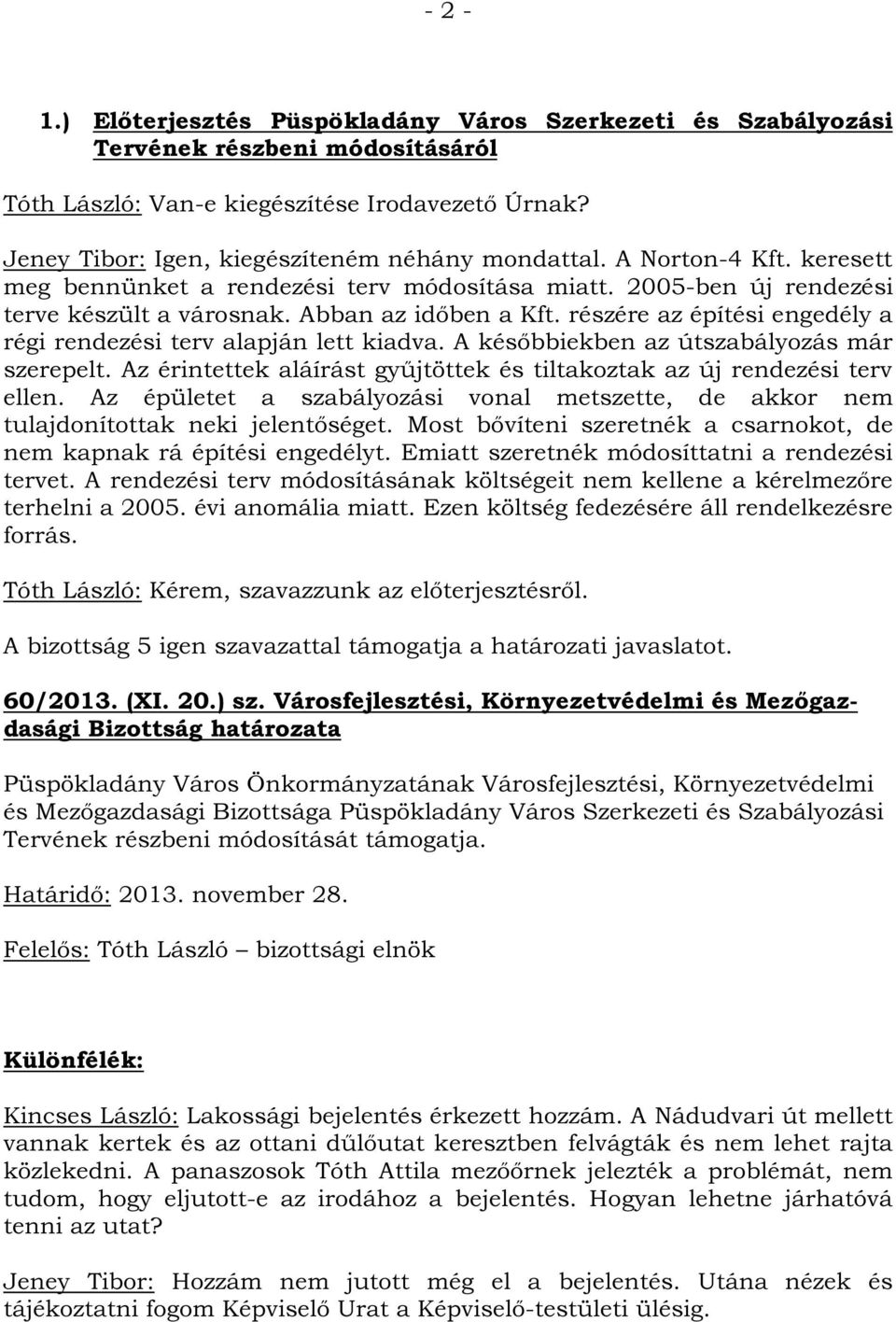 részére az építési engedély a régi rendezési terv alapján lett kiadva. A későbbiekben az útszabályozás már szerepelt. Az érintettek aláírást gyűjtöttek és tiltakoztak az új rendezési terv ellen.