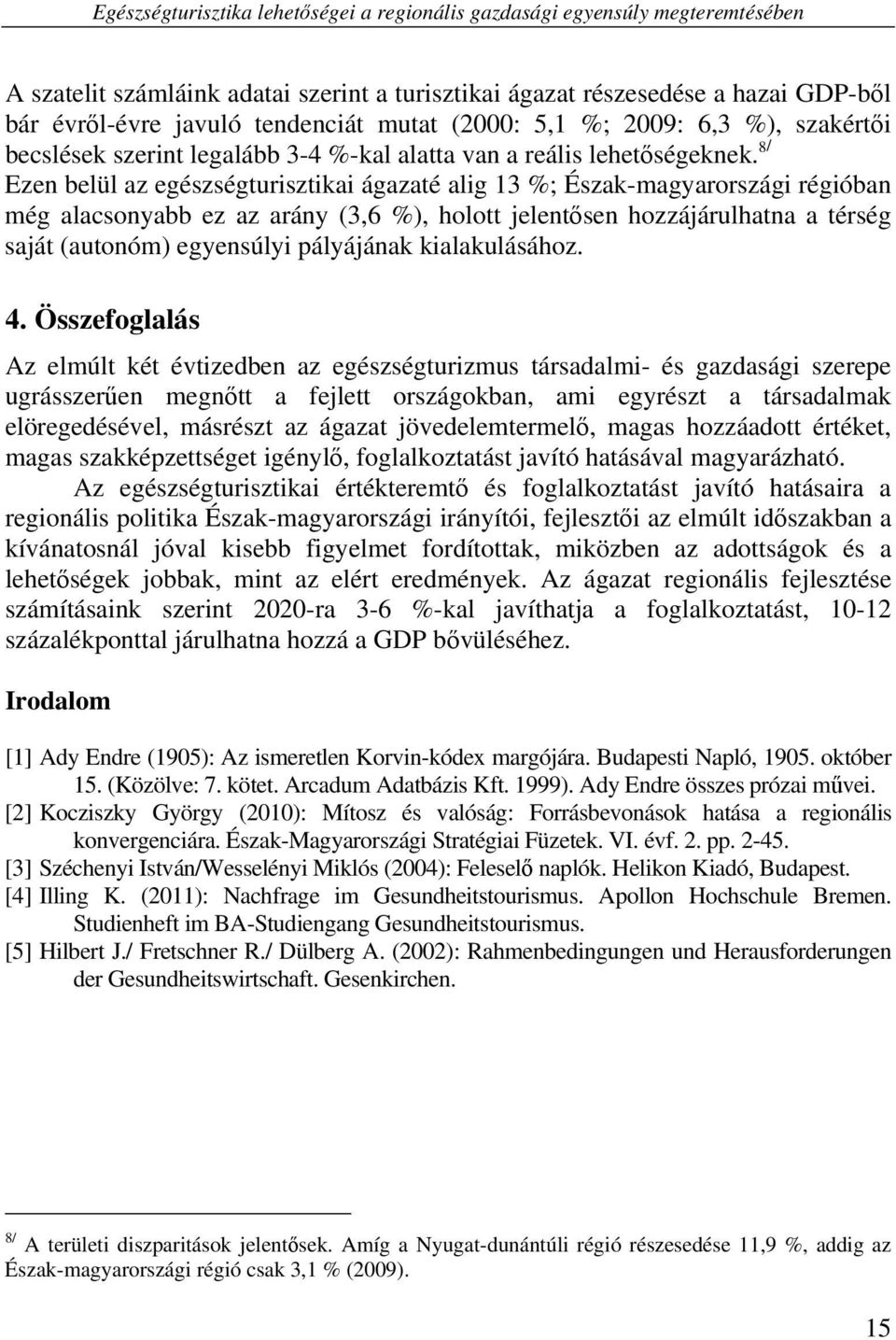 8/ Ezen belül az egészségturisztikai ágazaté alig 13 %; Észak-magyarországi régióban még alacsonyabb ez az arány (3,6 %), holott jelentősen hozzájárulhatna a térség saját (autonóm) egyensúlyi