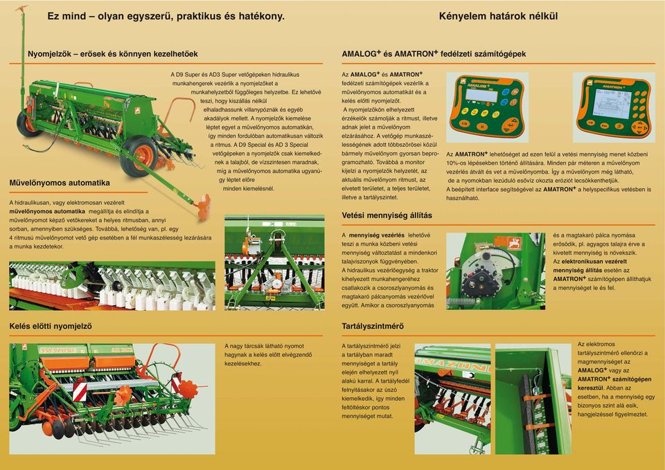 automatika megállítja és elindítja a művelőnyomot képző vetőkereket a helyes ritmusban, annyi sorban, amennyiben szükséges. Továbbá, lehetőség van, pl.