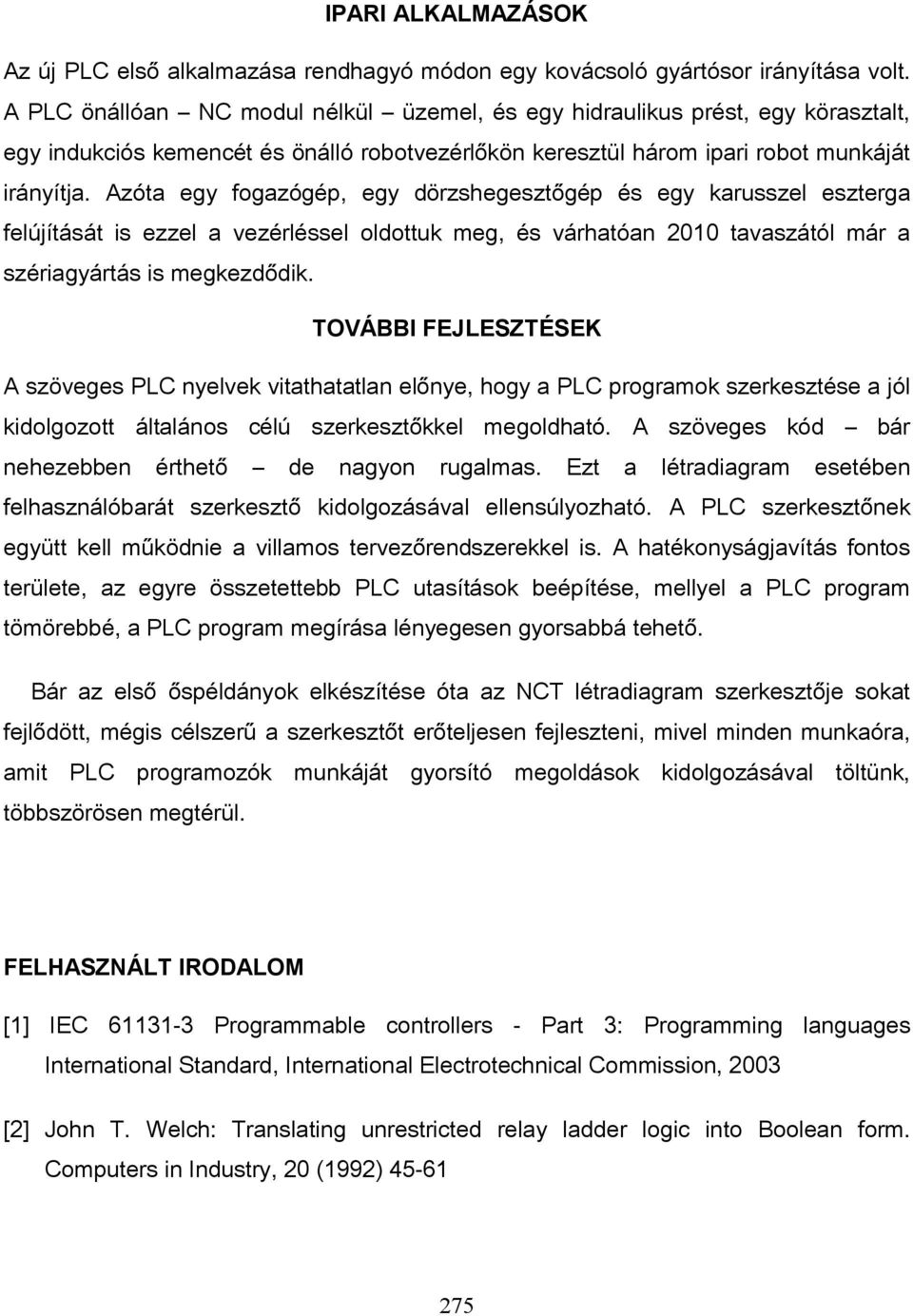 Azóta egy fogazógép, egy dörzshegesztőgép és egy karusszel eszterga felújítását is ezzel a vezérléssel oldottuk meg, és várhatóan 2010 tavaszától már a szériagyártás is megkezdődik.