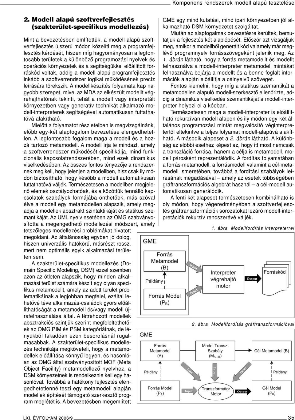 míg hagyományosan a legfontosabb területek a különbözô programozási nyelvek és operációs környezetek és a segítségükkel elôállított forráskód voltak, addig a modell-alapú programfejlesztés inkább a