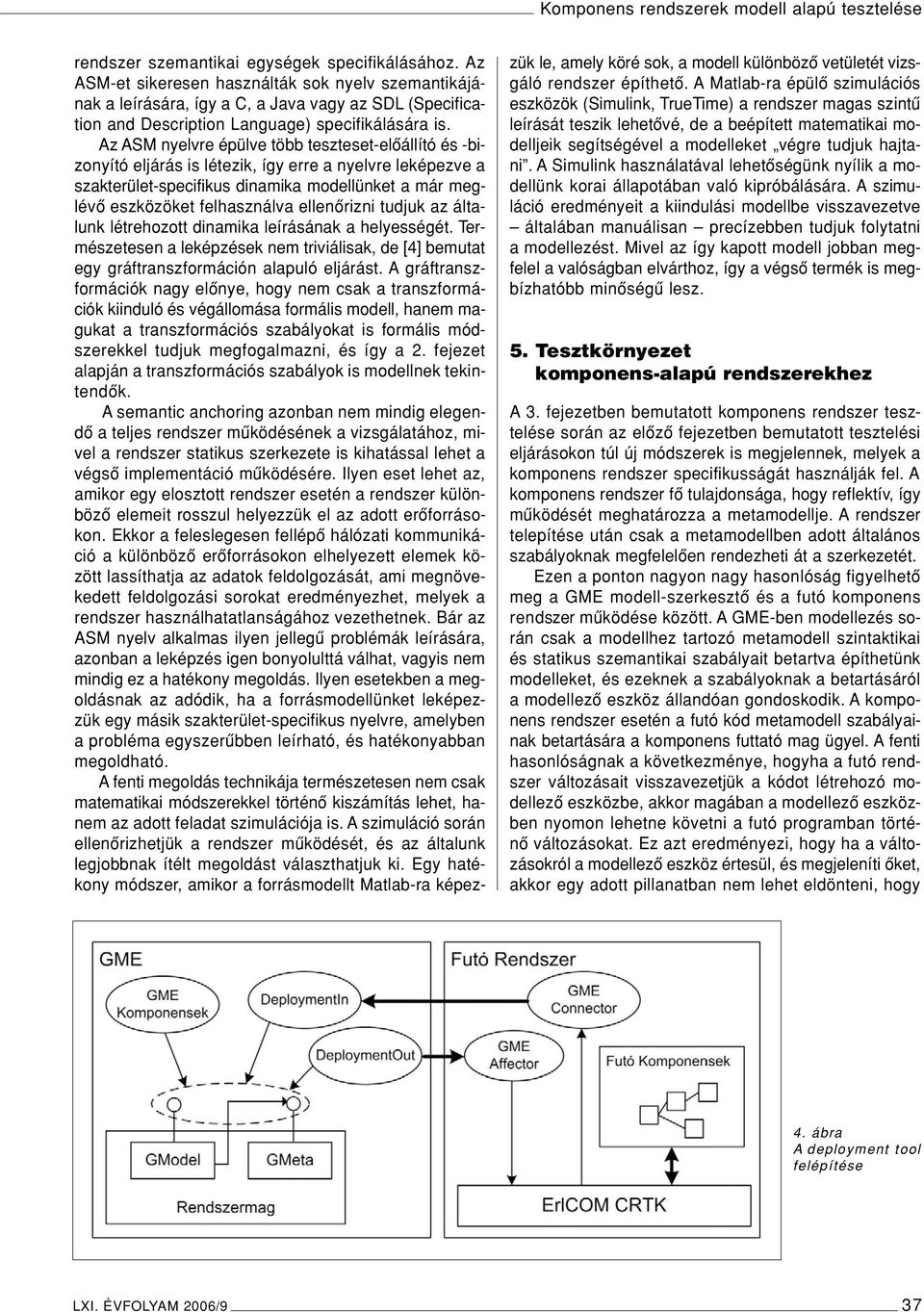 Az ASM nyelvre épülve több teszteset-elôállító és -bizonyító eljárás is létezik, így erre a nyelvre leképezve a szakterület-specifikus dinamika modellünket a már meglévô eszközöket felhasználva