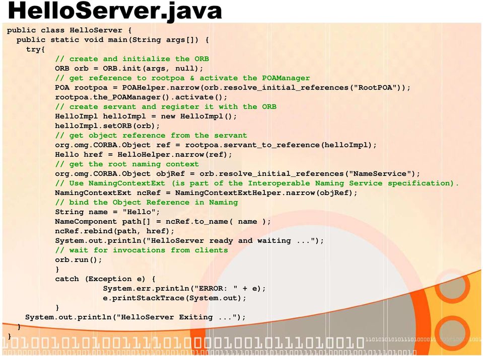 activate(); // create servant and register it with the ORB HelloImpl helloimpl = new HelloImpl(); helloimpl.setorb(orb); // get object reference from the servant org.omg.corba.object ref = rootpoa.